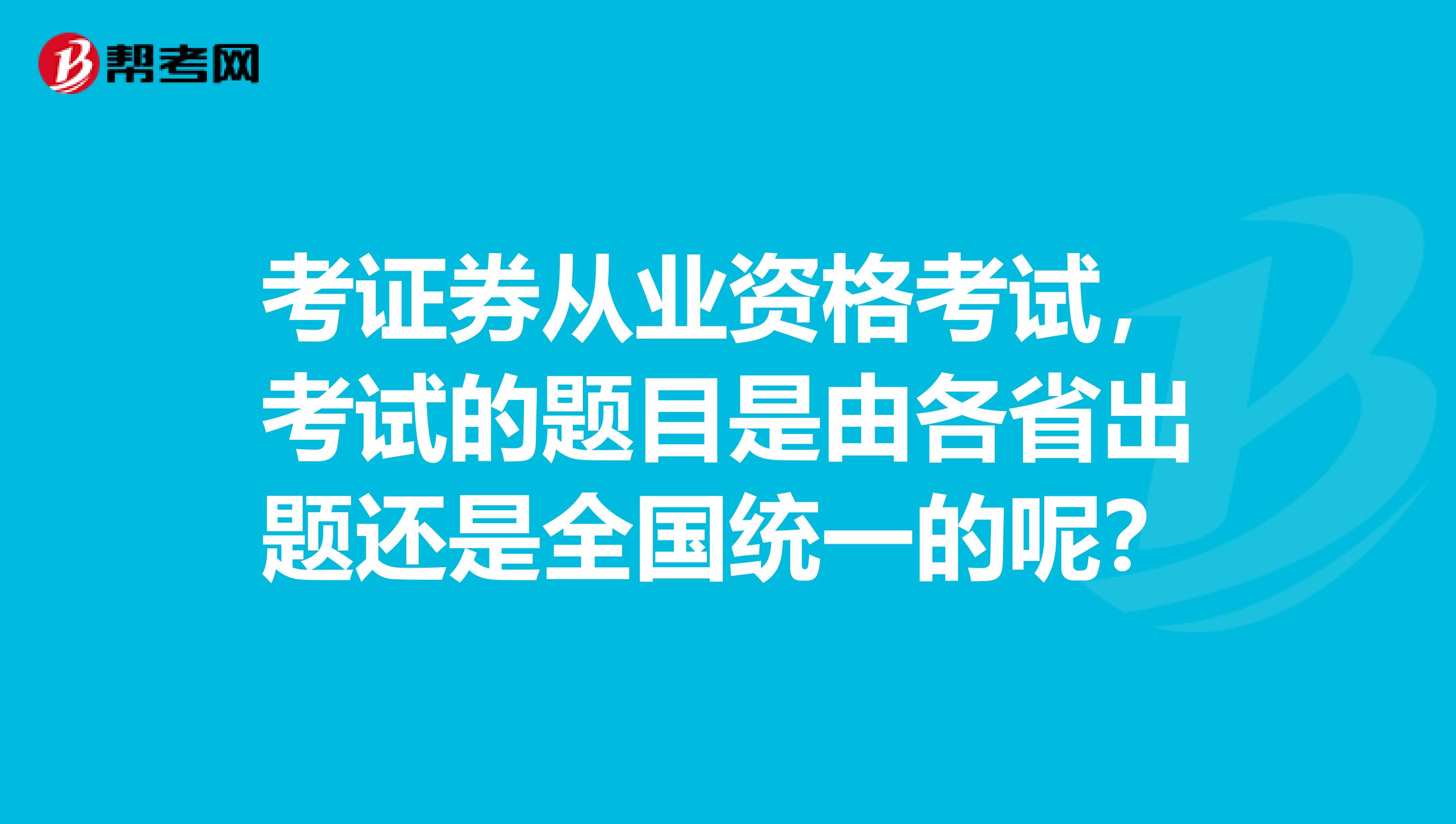 考证券从业资格考试，考试的题目是由各省出题还是全国统一的呢？