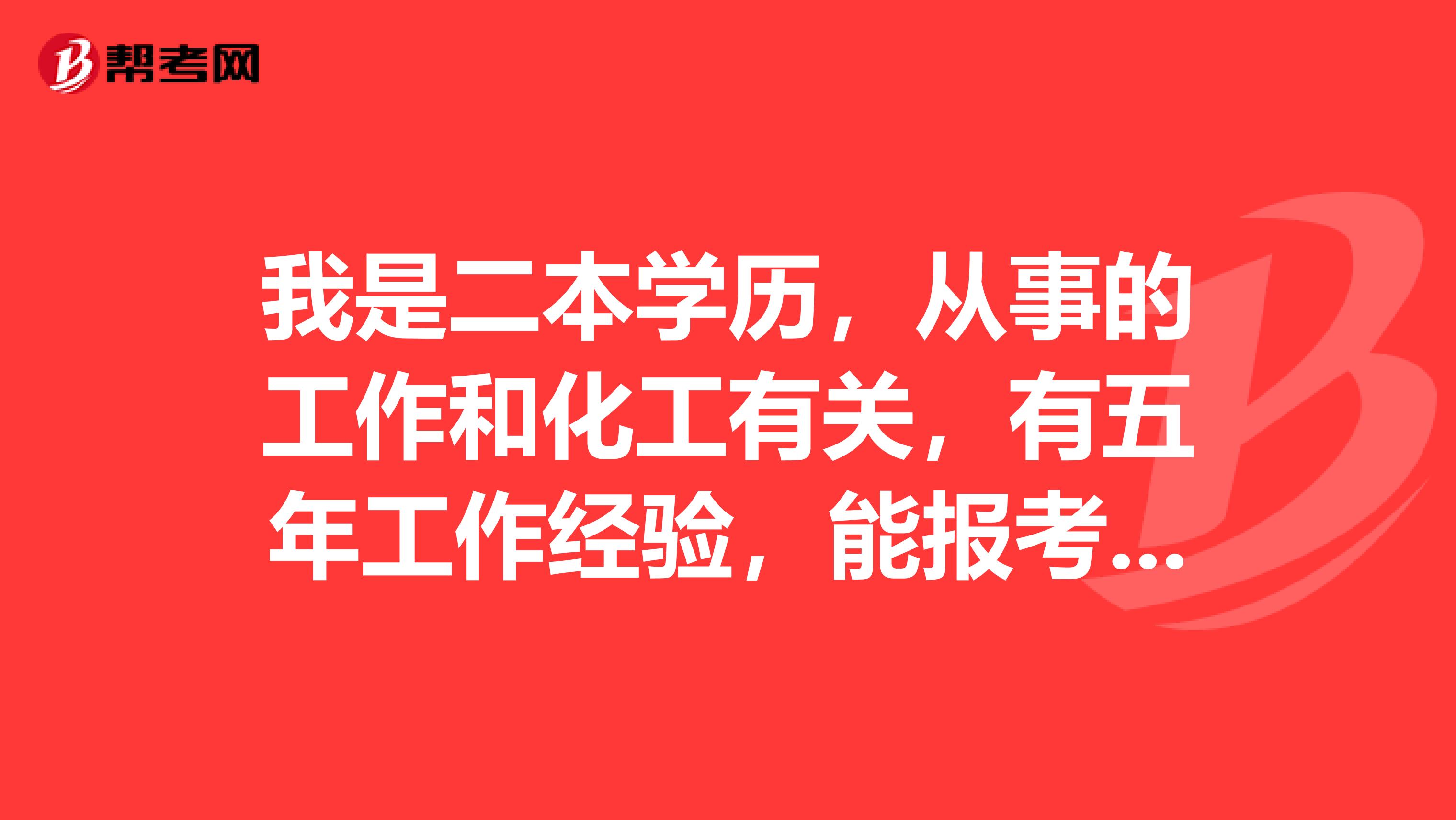 我是二本学历，从事的工作和化工有关，有五年工作经验，能报考一级消防工程师考试吗？