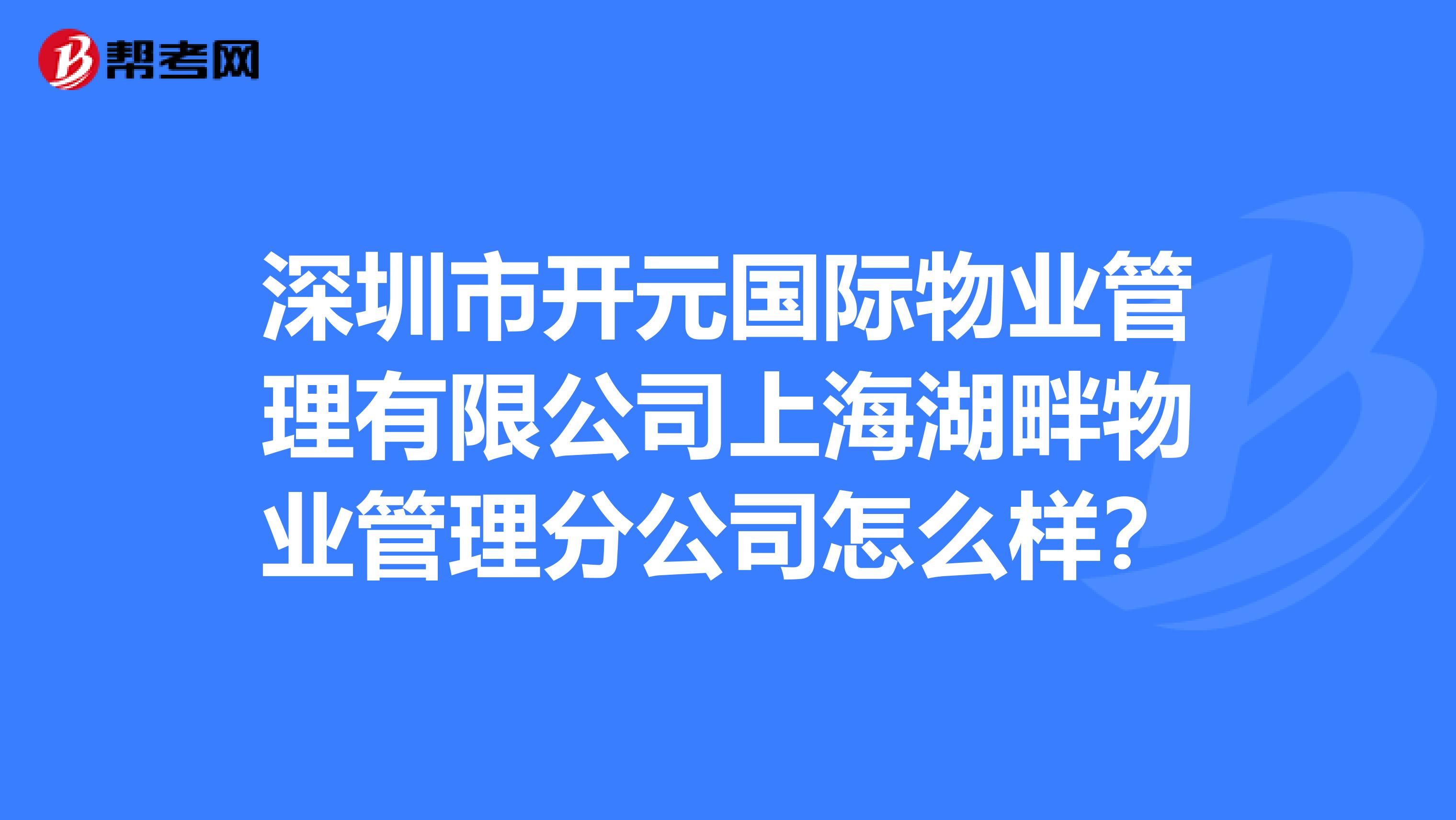 深圳市开元国际物业管理有限公司上海湖畔物业管理分公司怎么样？