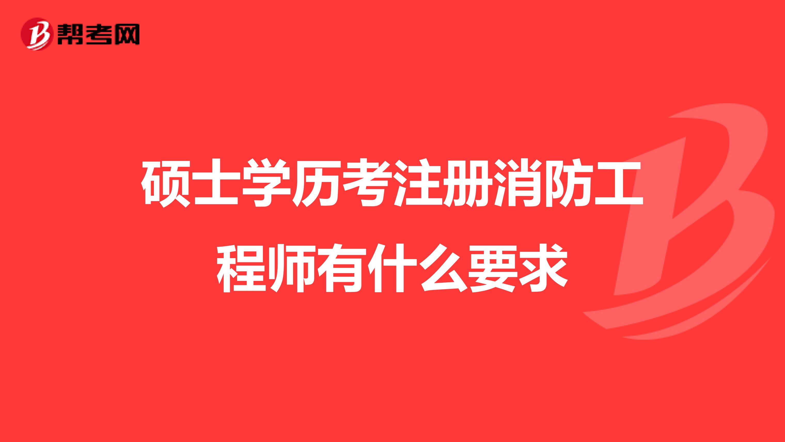 碩士學歷考注冊消防工程師有什么要求