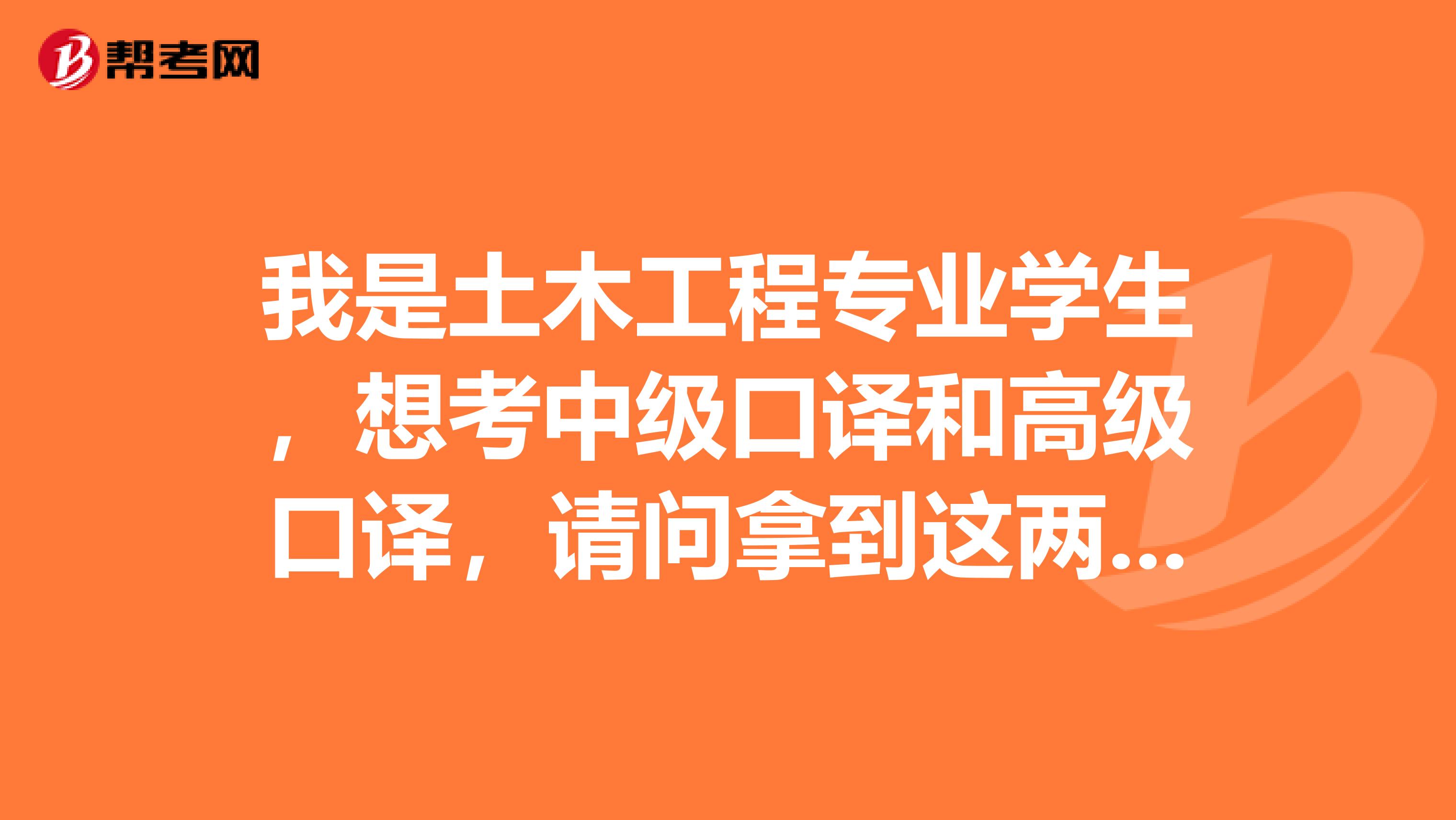 我是土木工程专业学生,想考中级口译和高级口译,请问拿到这两个证书之后,有建筑单位需要口译方面的人才