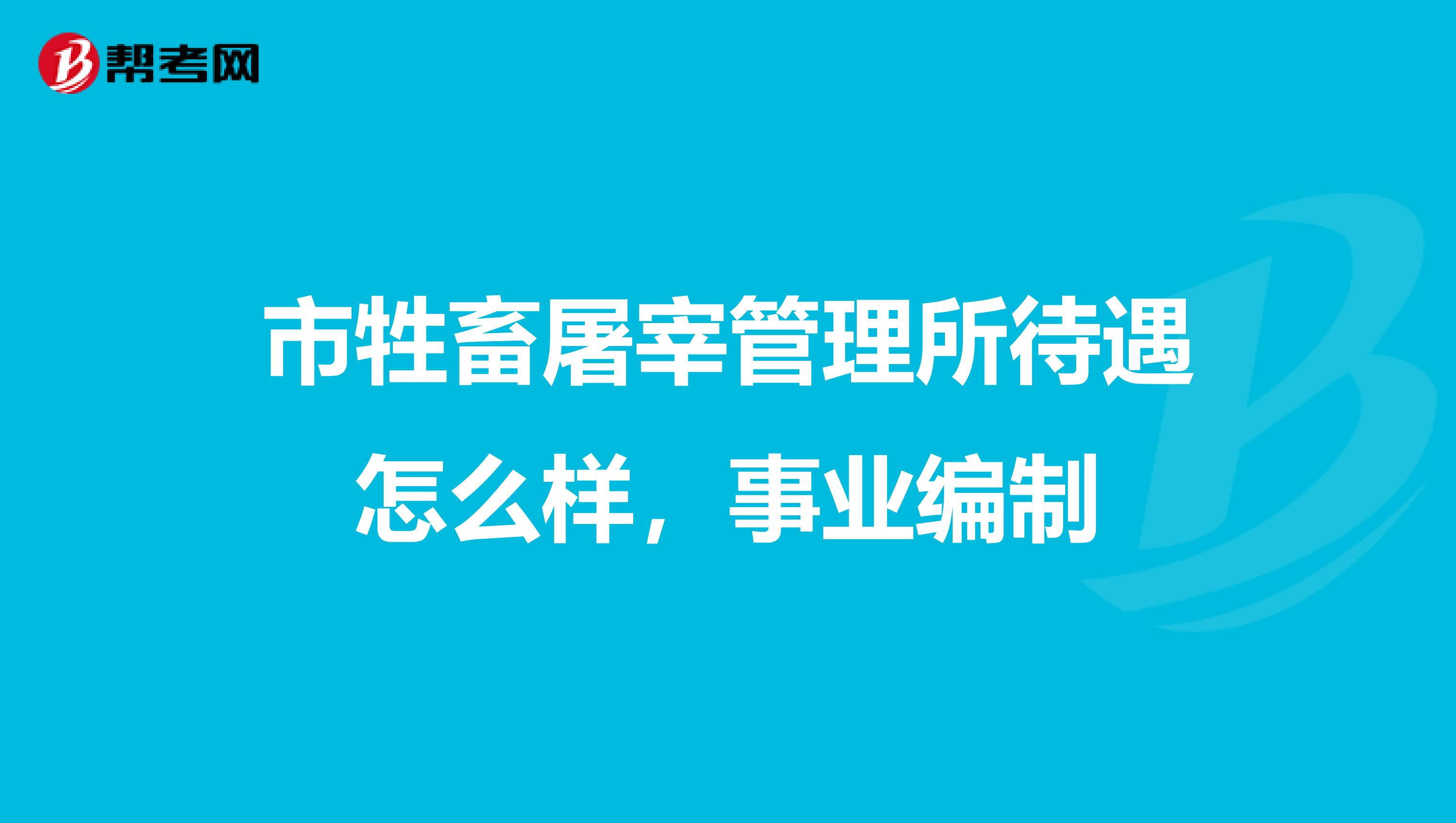 市牲畜屠宰管理所待遇怎么样,事业编制
