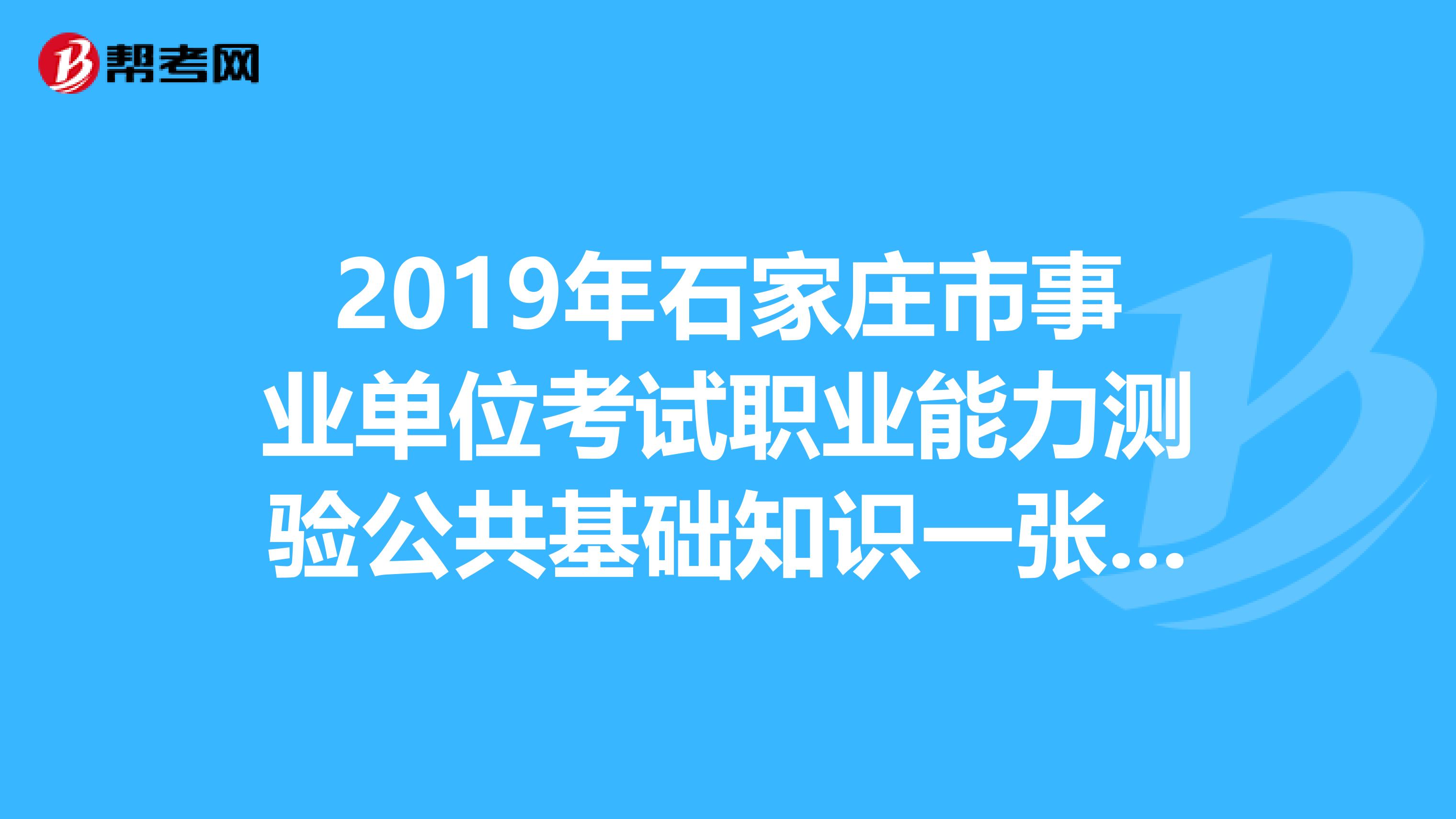 2019年石家庄市事业单位考试职业能力测验公共基础知识一张卷子才100分。题型分布是什么样的啊？都什么题？