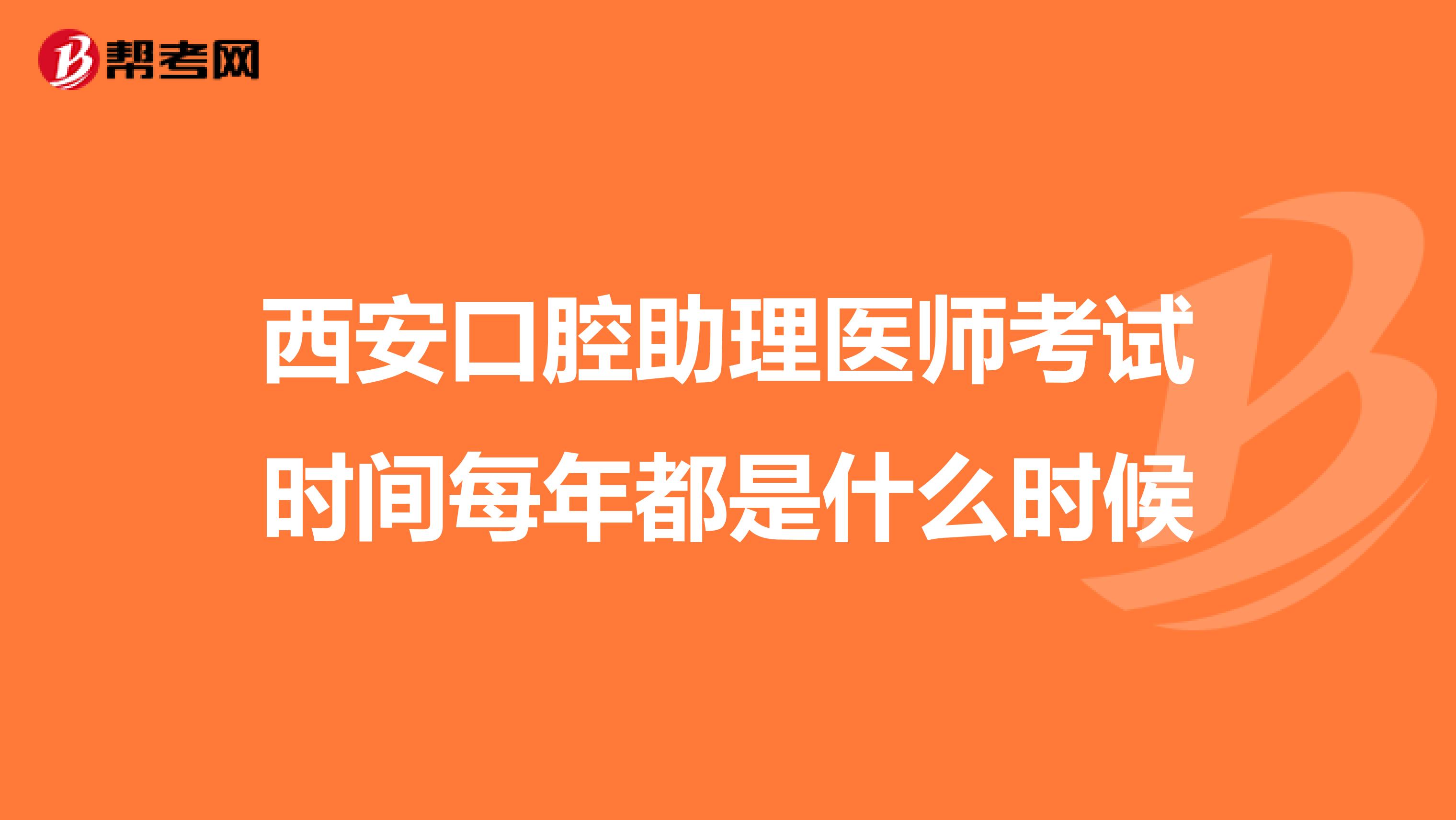 西安口腔助理医师考试时间每年都是什么时候