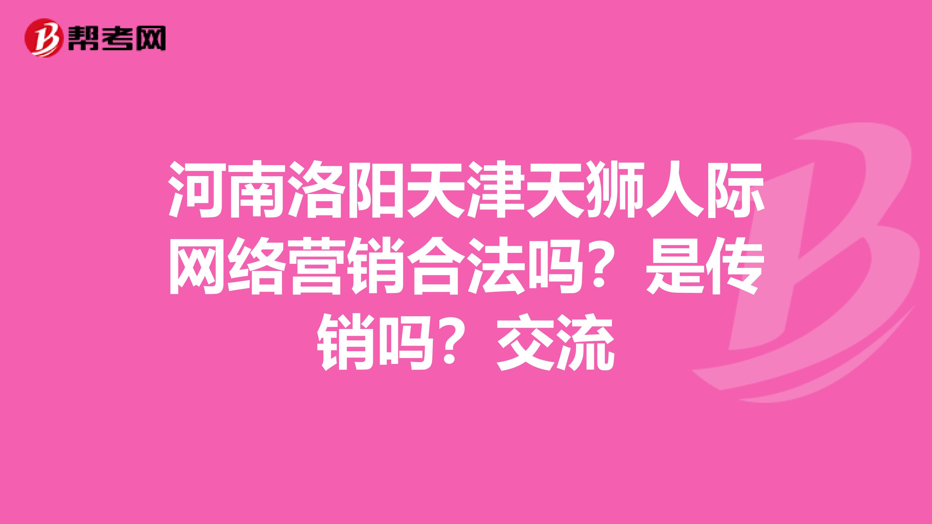 河南洛阳天津天狮人际网络营销合法吗？是传销吗？交流
