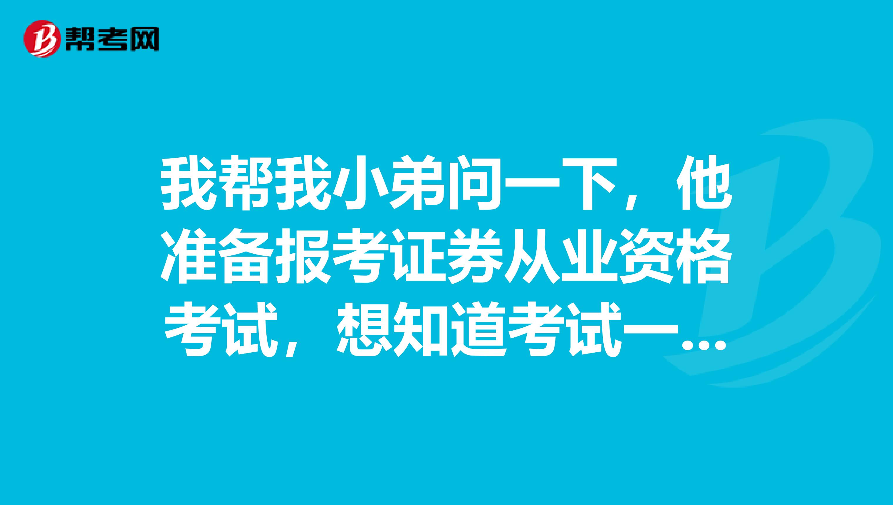 我帮我小弟问一下，他准备报考证券从业资格考试，想知道考试一共都需要考试哪些科目？