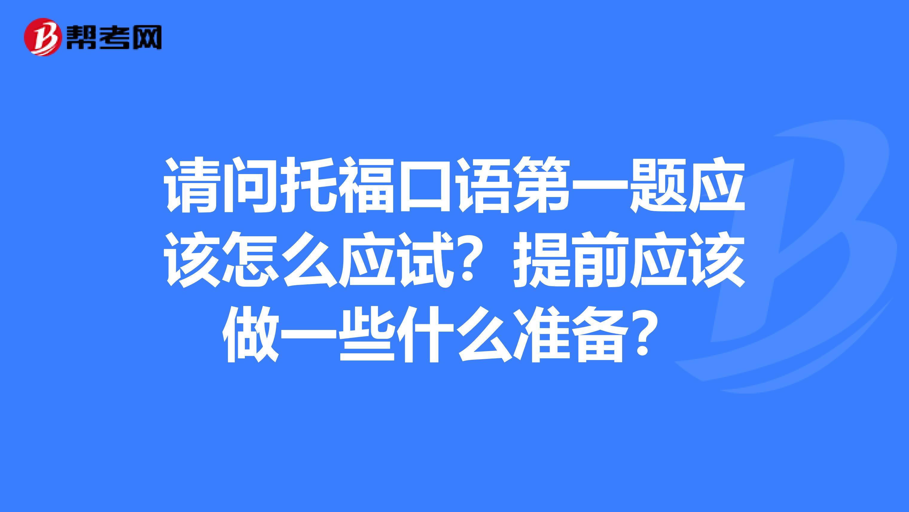 请问托福口语第一题应该怎么应试？提前应该做一些什么准备？