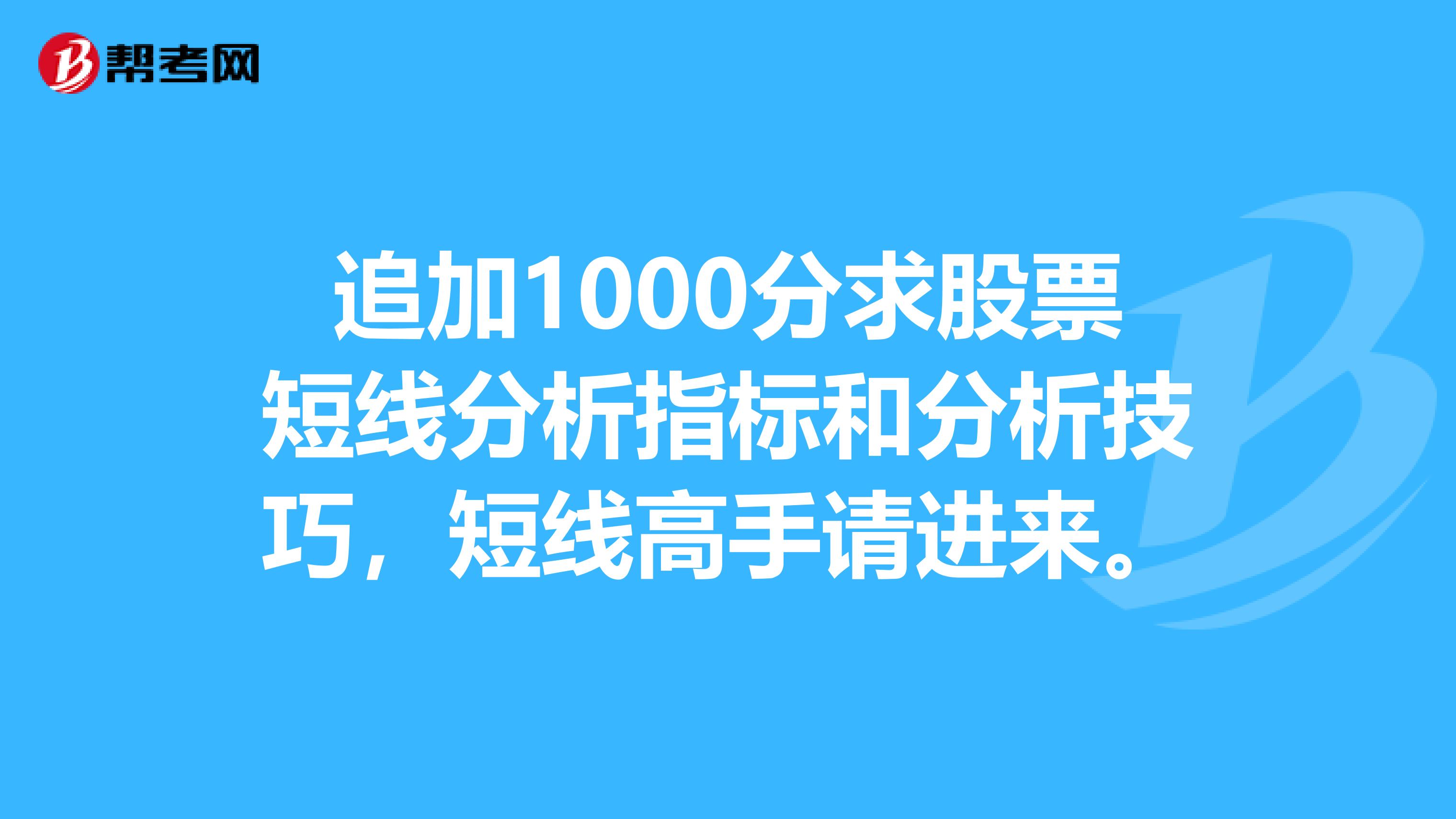 追加1000分求股票短线分析指标和分析技巧，短线高手请进来。