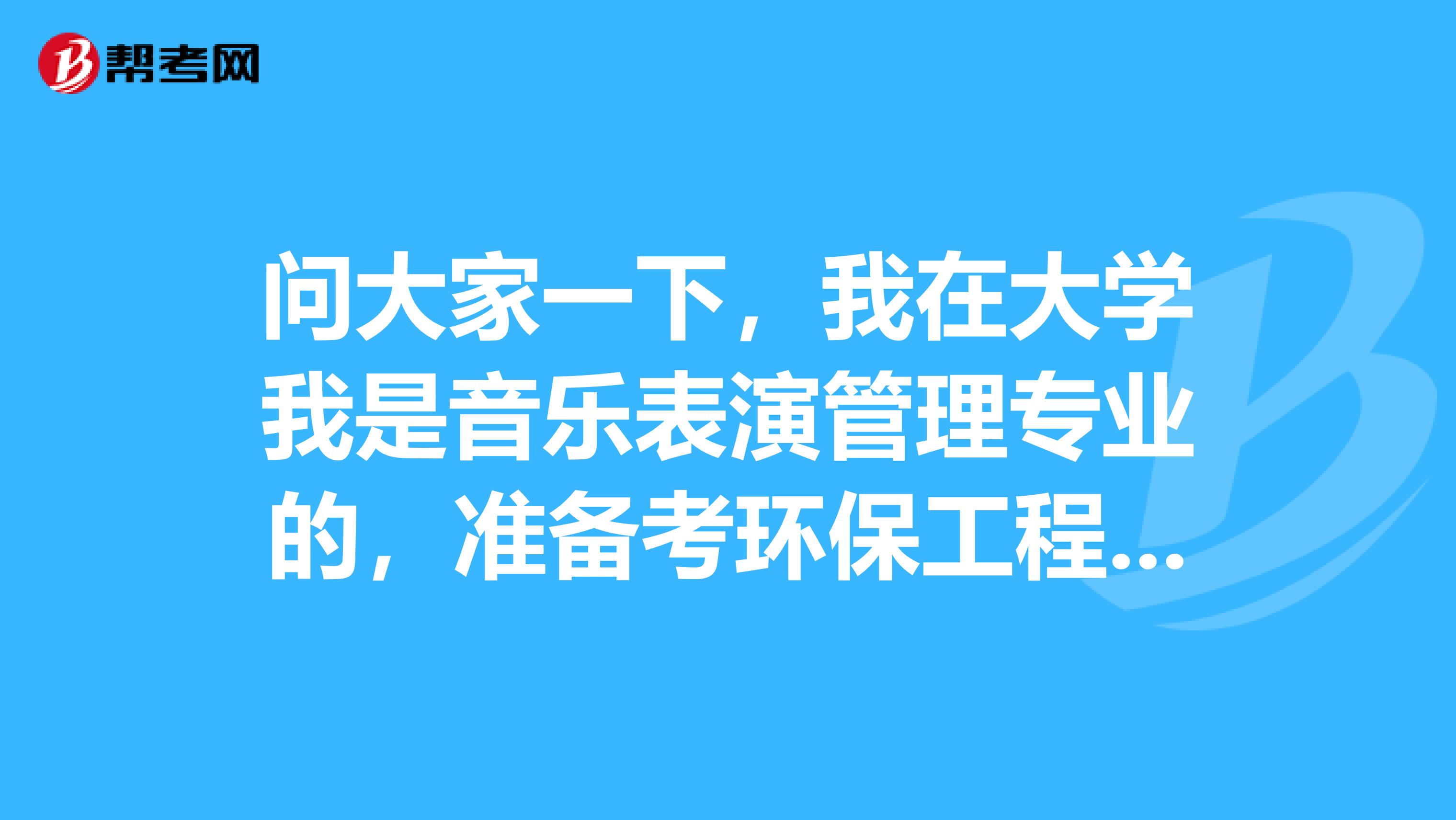 问大家一下，我在大学我是音乐表演管理专业的，准备考环保工程师了可以给我说一下环保工程师考试难吗？