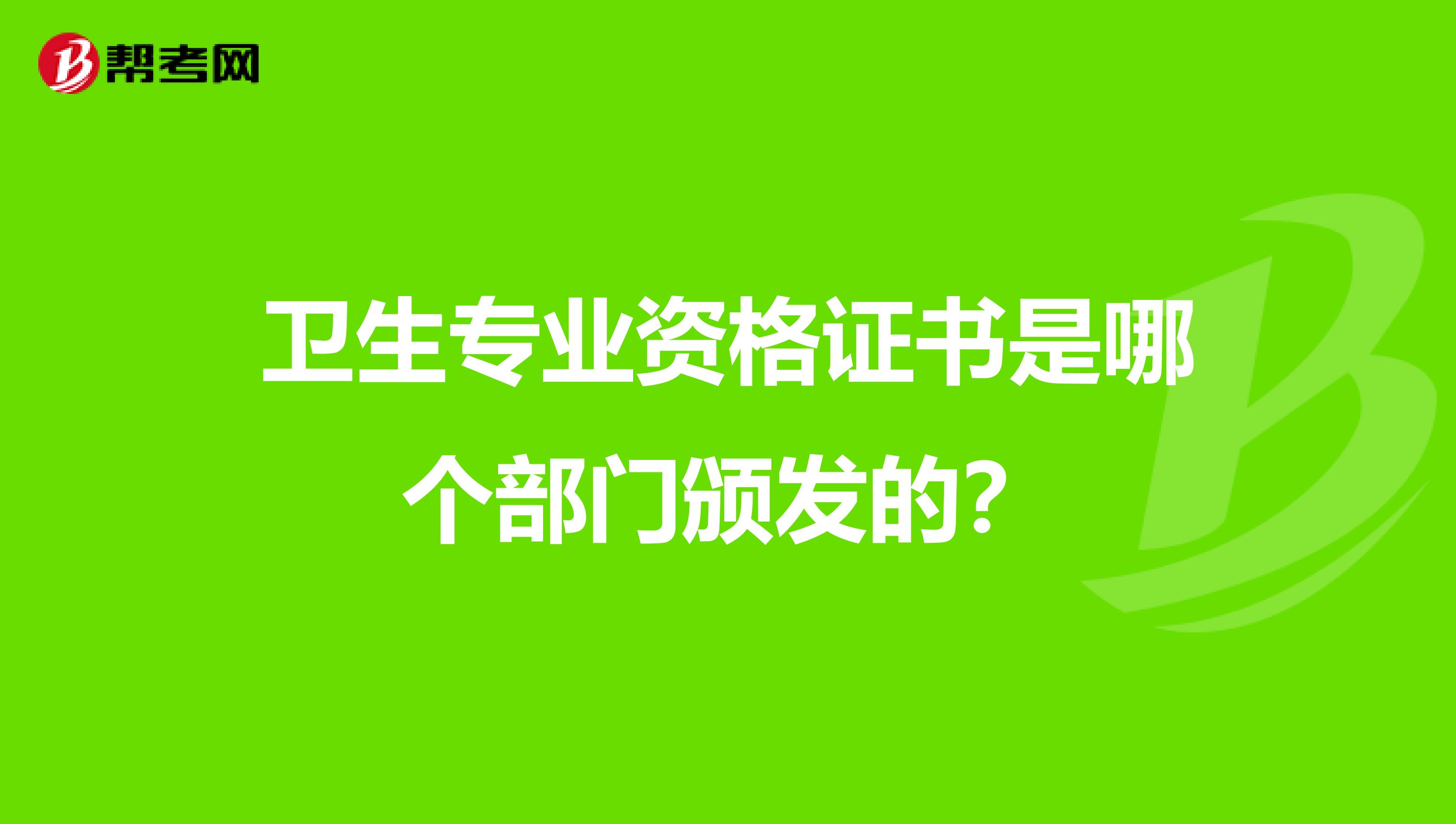 卫生专业资格证书是哪个部门颁发的？