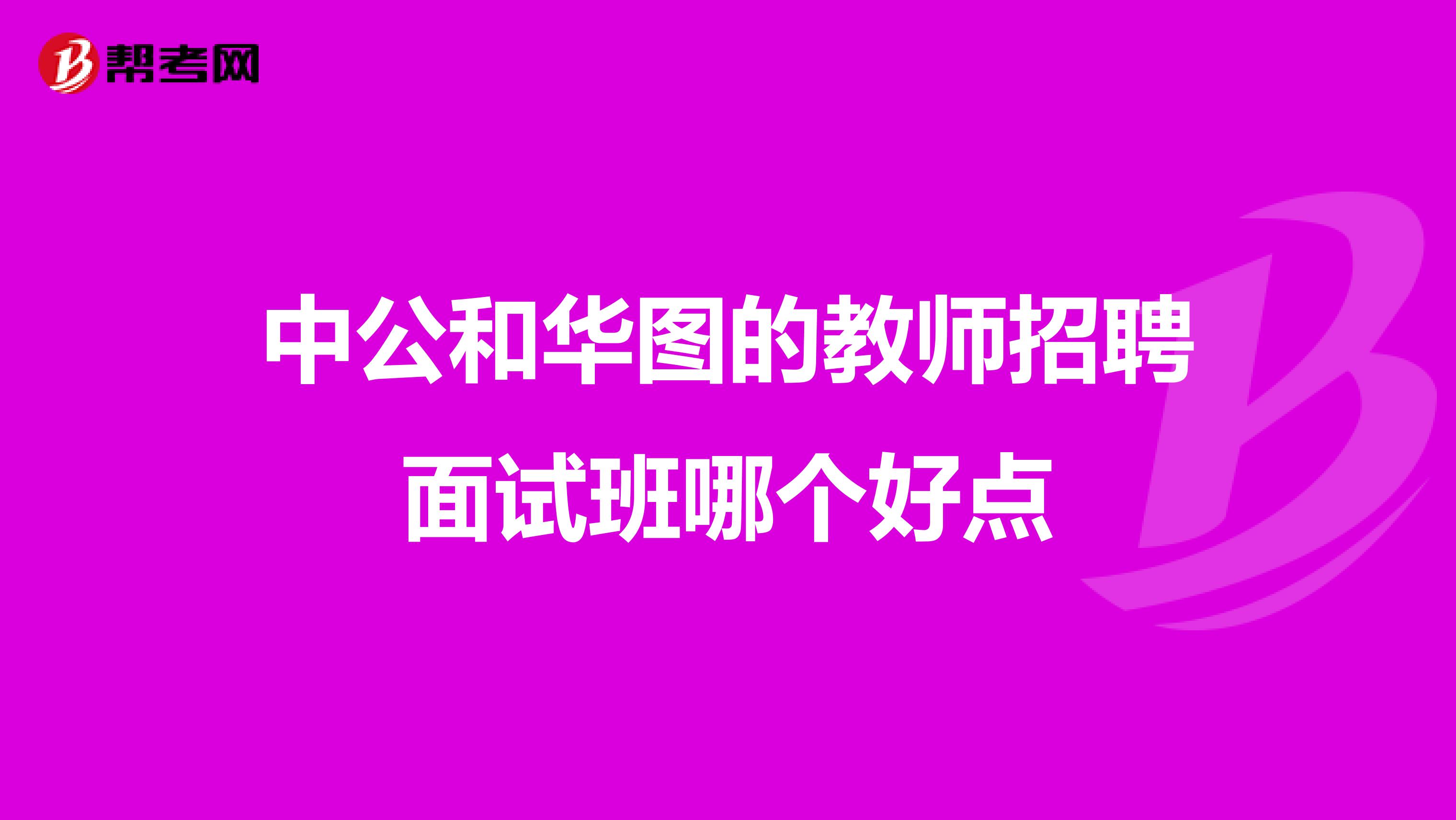 中公和华图的教师招聘面试班哪个好点