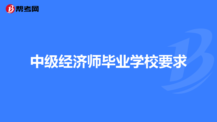 中级经济师毕业学校要求