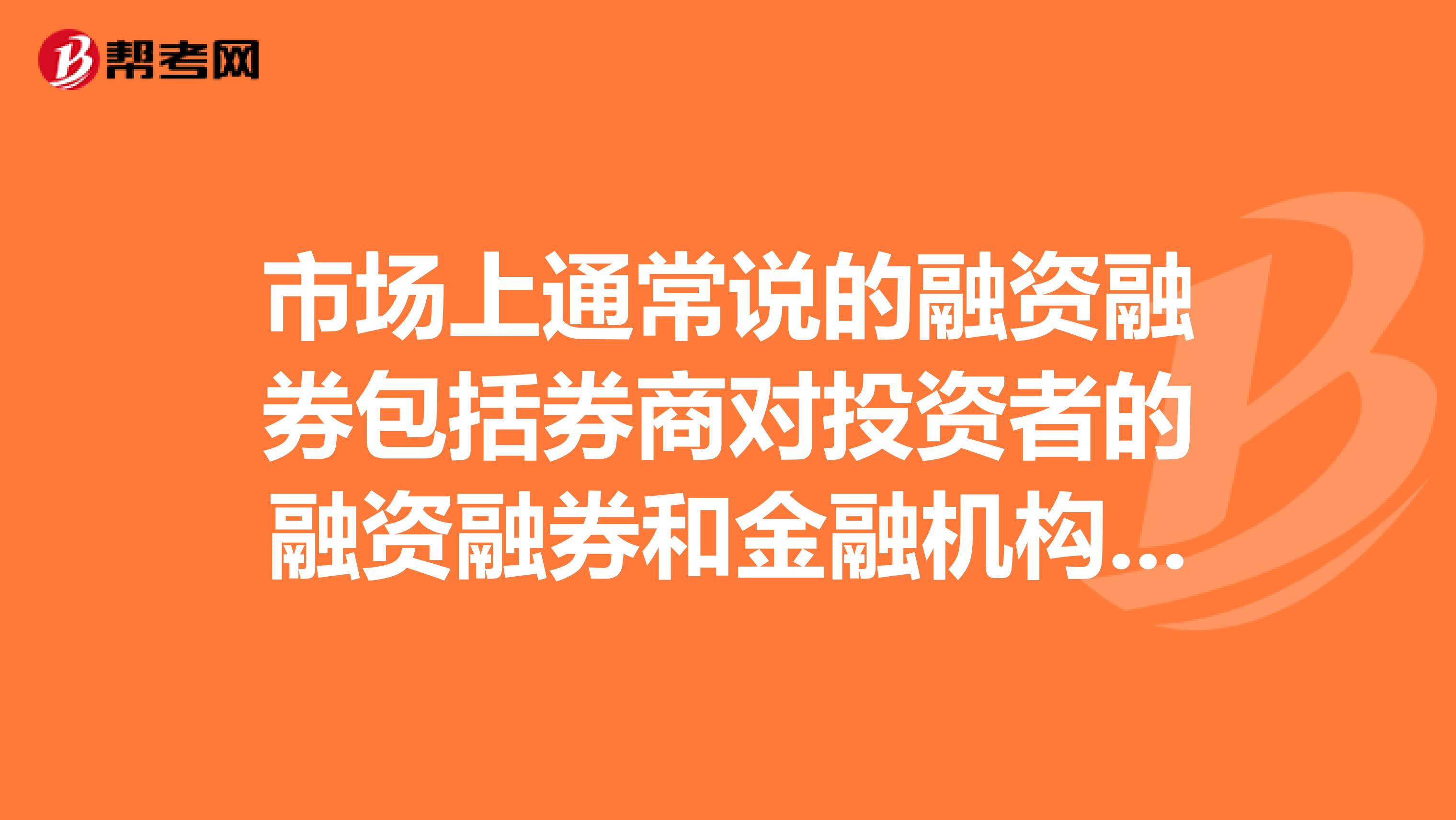 市场上通常说的融资融券包括券商对投资者的融资融券和金融机构对券商的融资融券。