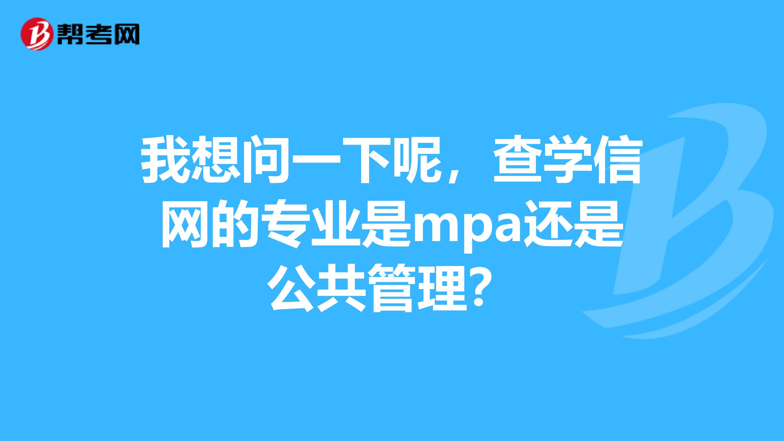 我想問一下呢，查學信網(wǎng)的專業(yè)是mpa還是公共管理？