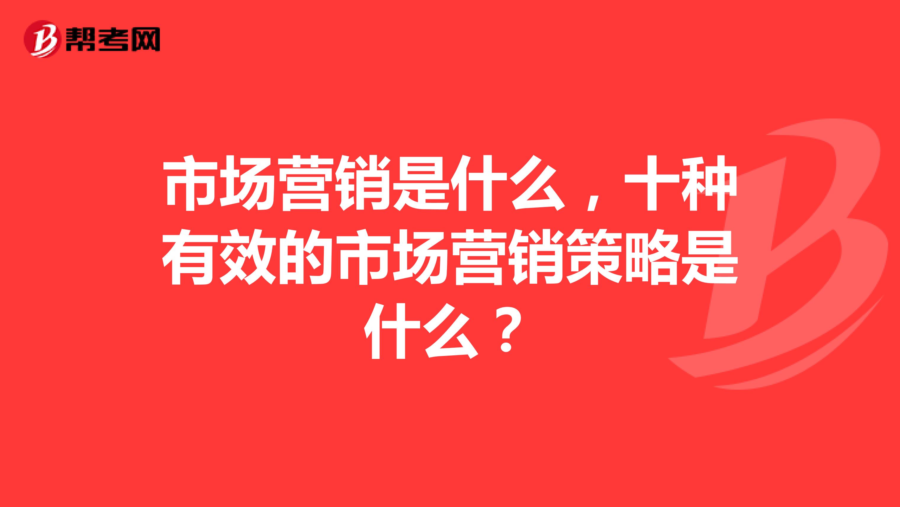 市场营销是什么，十种有效的市场营销策略是什么？