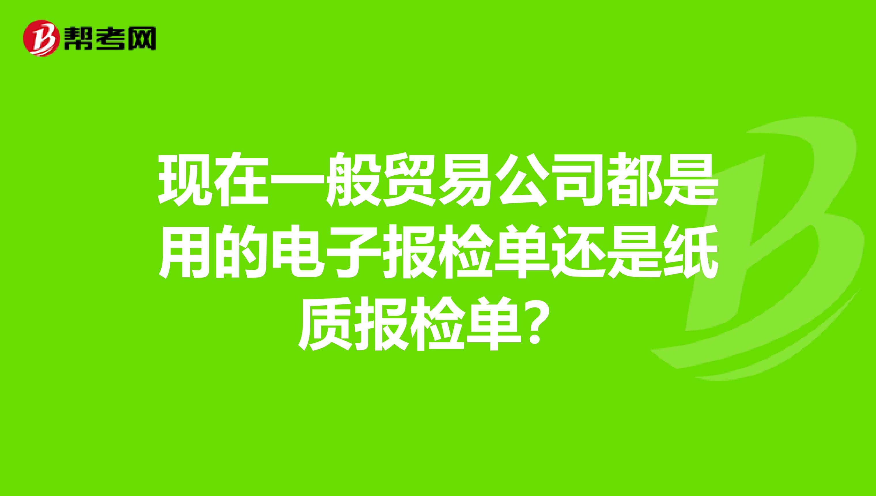现在一般贸易公司都是用的电子报检单还是纸质报检单?