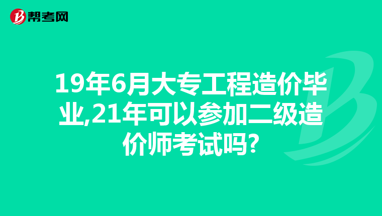19年6月大专工程造价毕业,21年可以参加二级造价师考试吗?