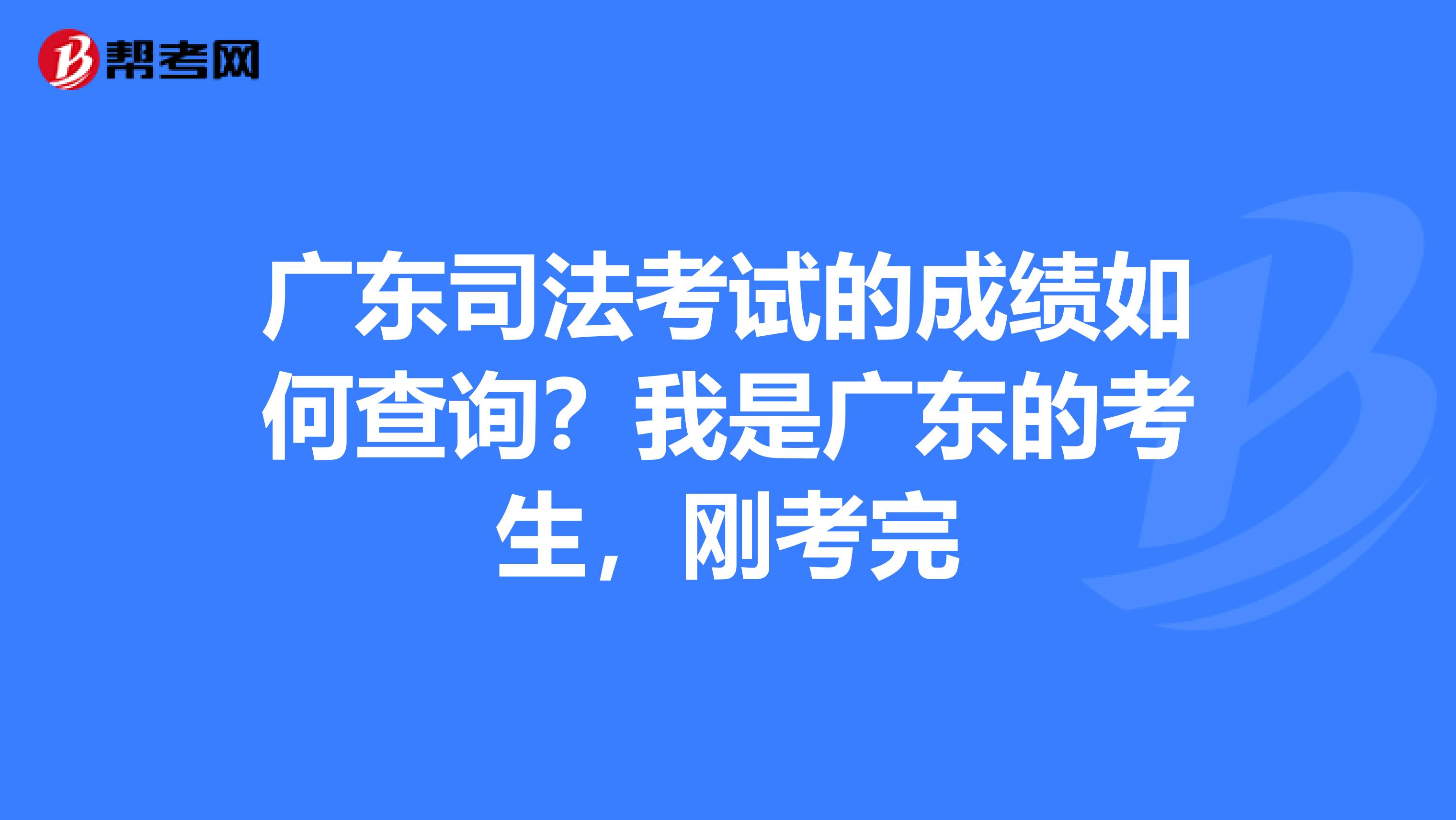 广东司法考试的成绩如何查询?我是广东的考生,刚考完