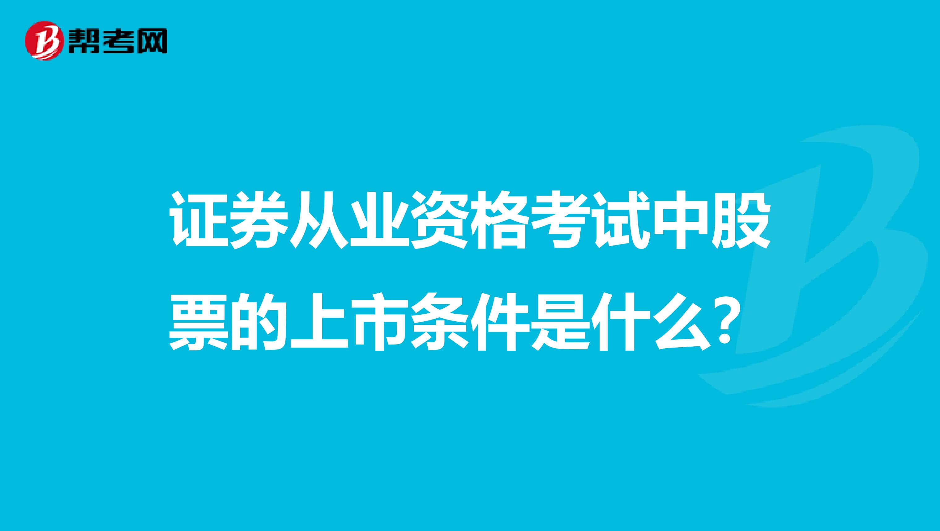 证券从业资格考试中股票的上市条件是什么？