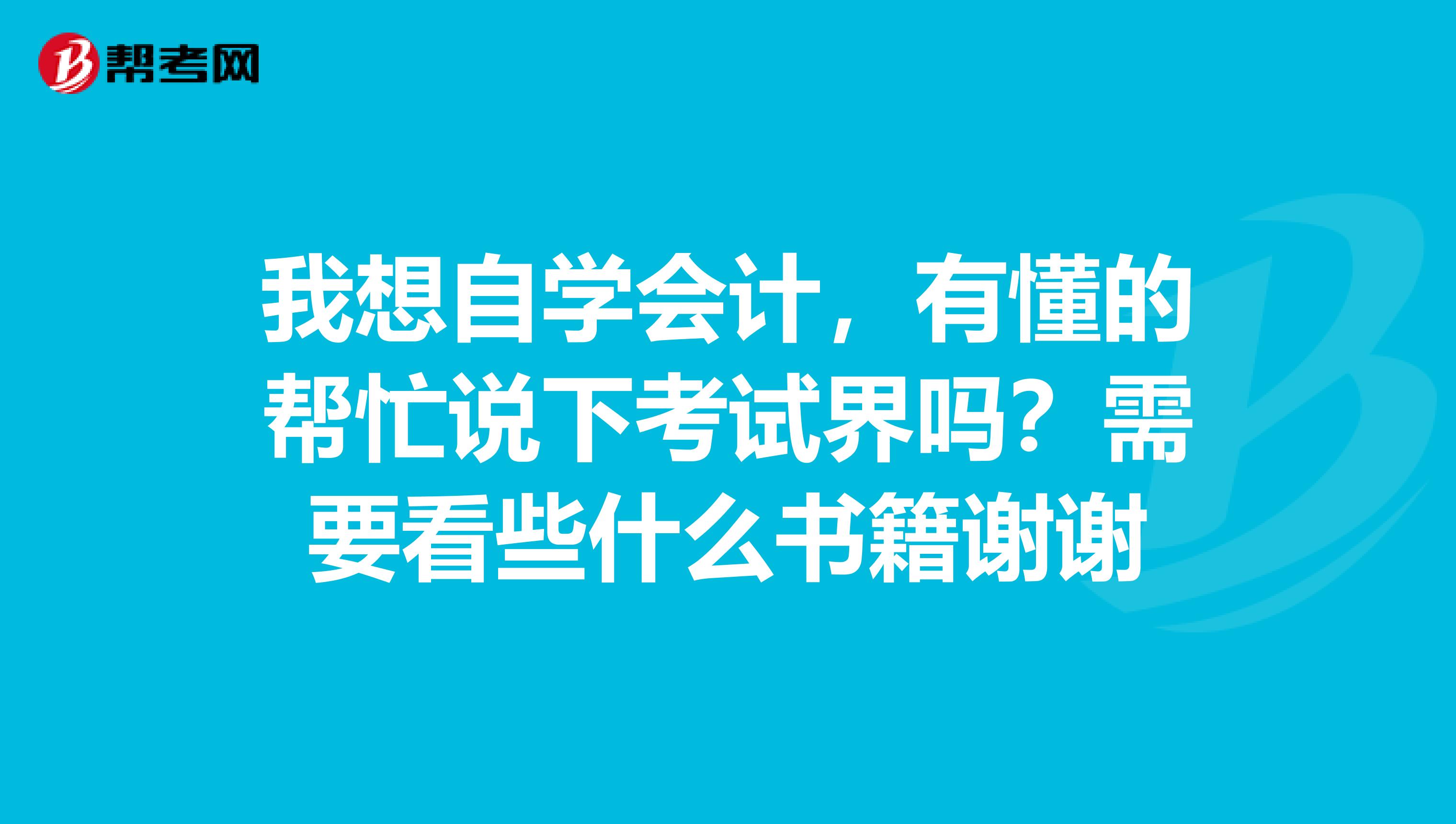 我想自学会计,有懂的帮忙说下考试界吗?需要看些什么书籍谢谢