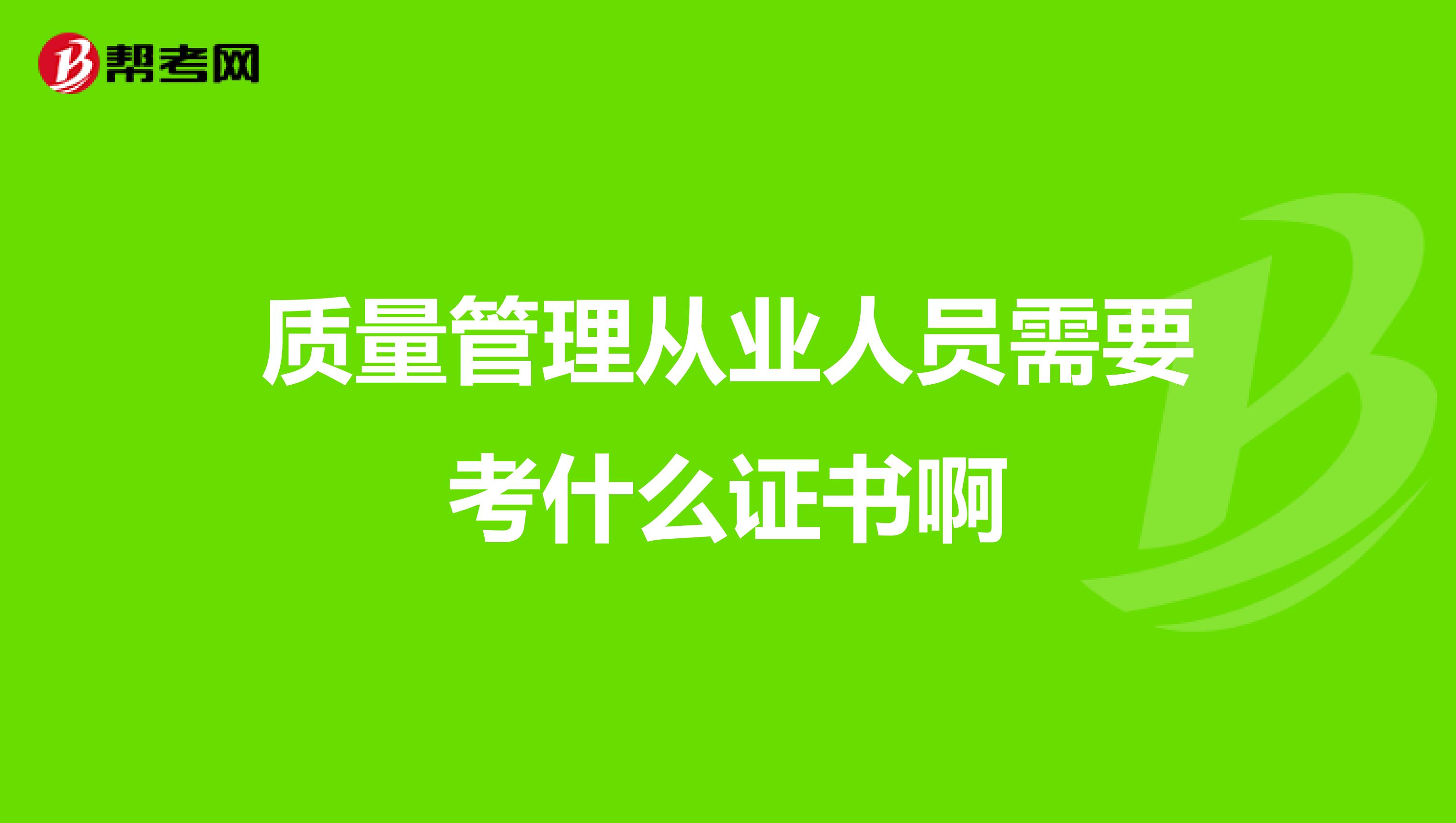 质量管理从业人员需要考什么证书啊