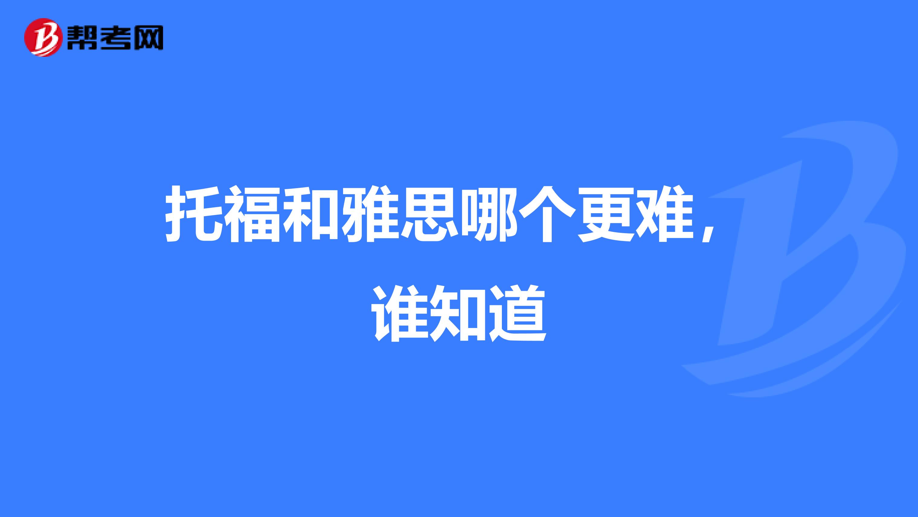 托福和雅思哪个更难，谁知道