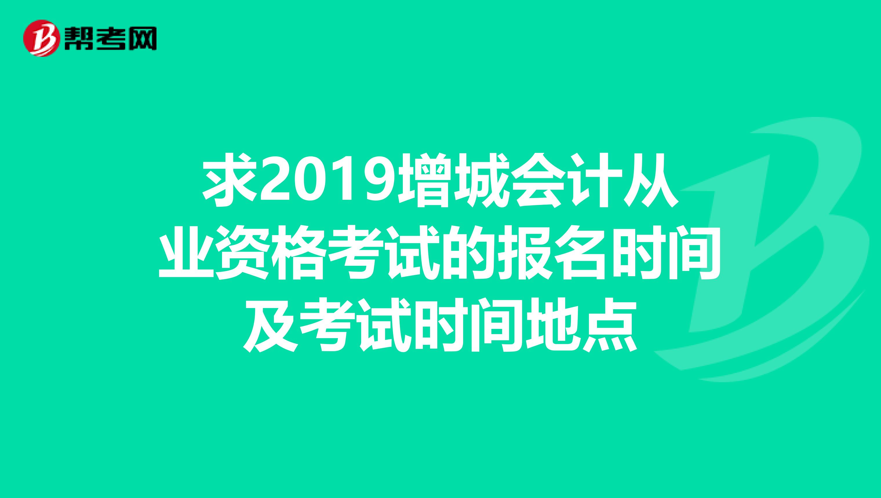 求2019增城会计从业资格考试的报名时间及考试时间地点