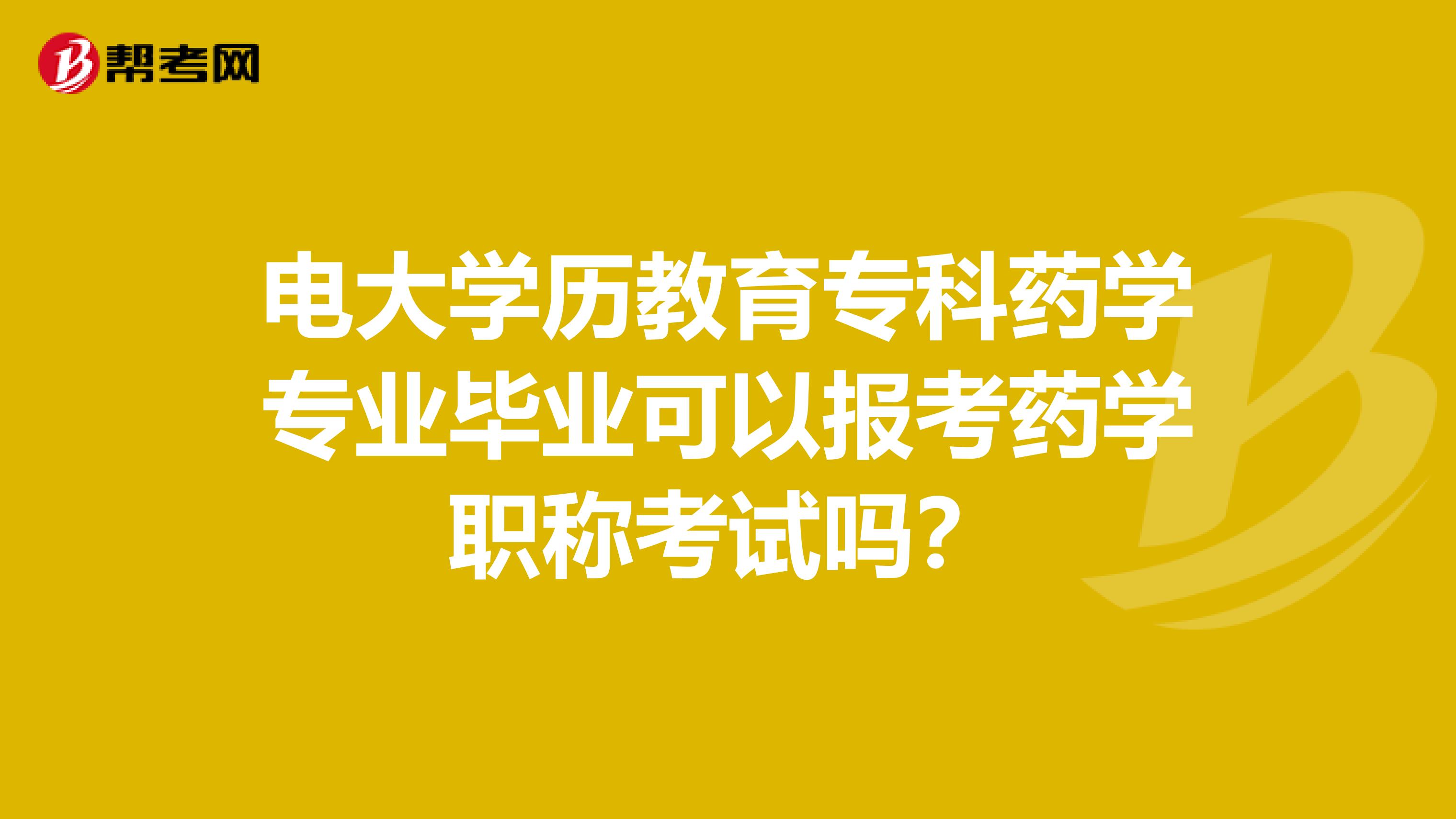 电大学历教育专科药学专业毕业可以报考药学职称考试吗？