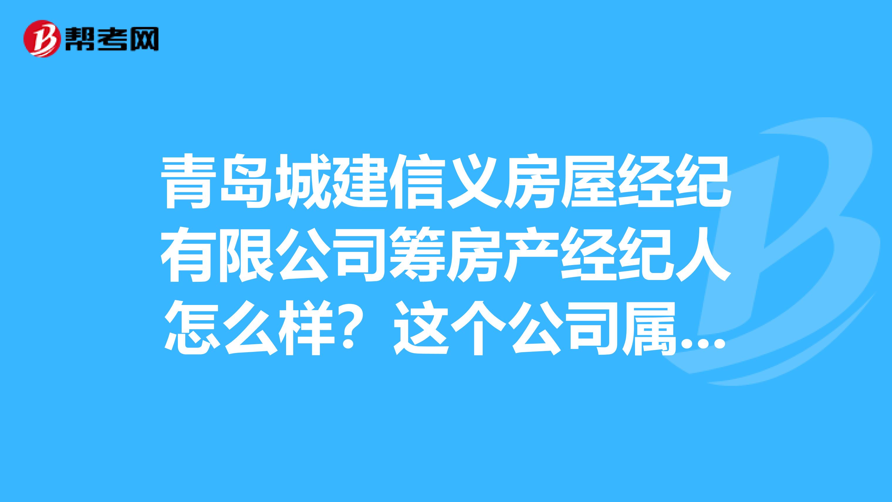 青岛城建信义房屋经纪有限公司筹房产经纪人怎么样?这个公司属于上海信义房屋子公司吗?