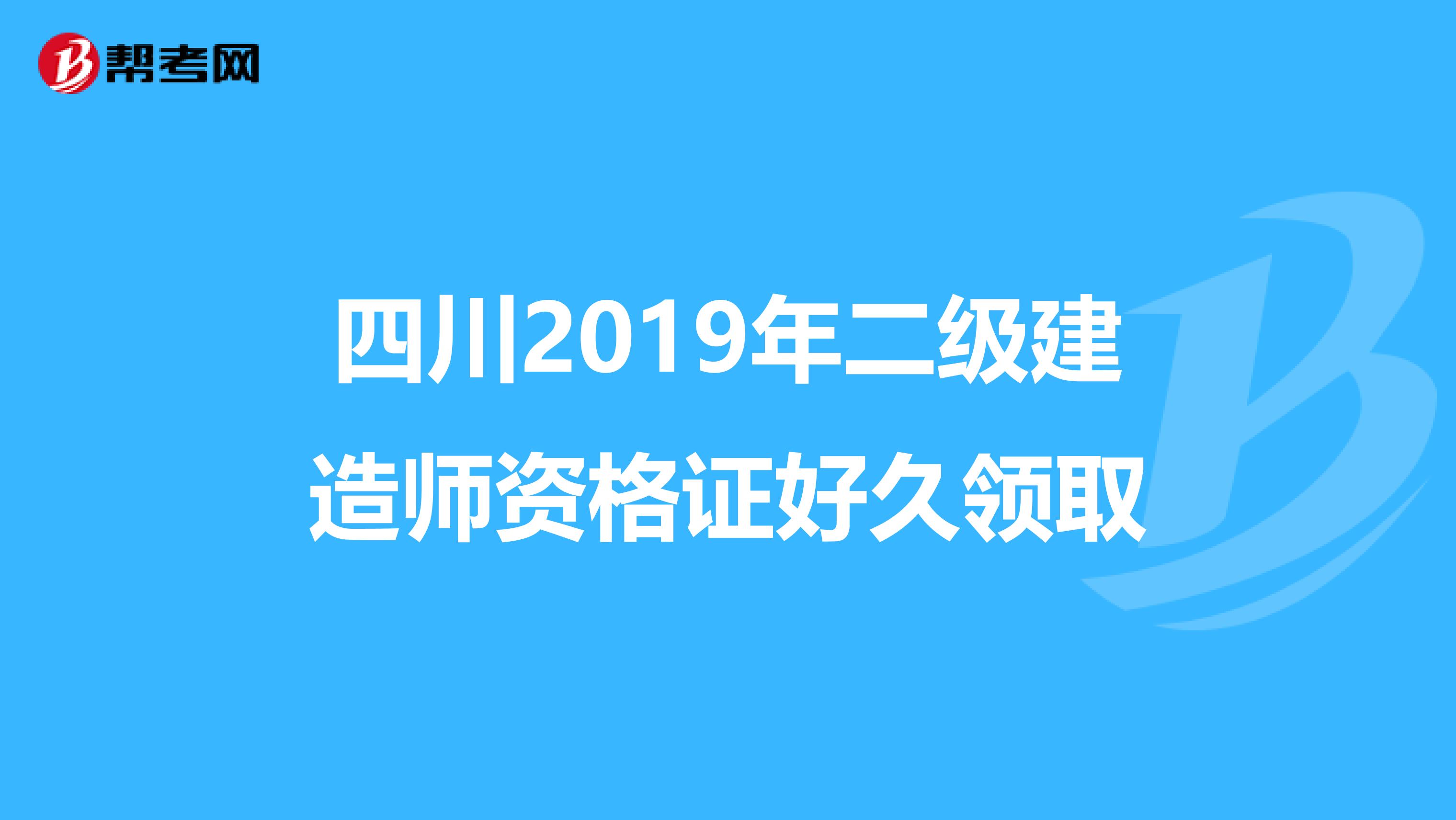 四川2019年二级建造师资格证好久领取