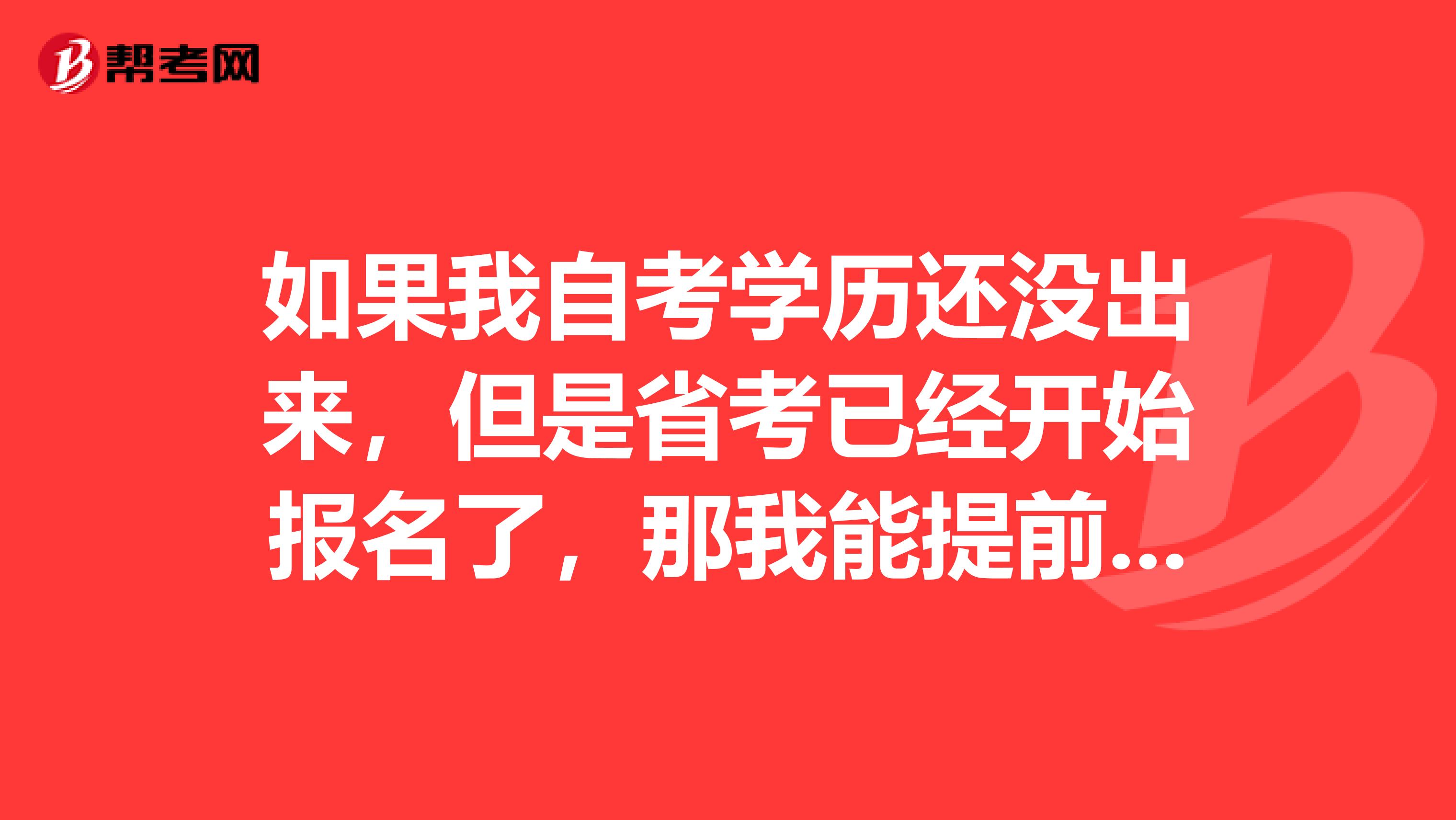 如果我自考学历还没出来，但是省考已经开始报名了，那我能提前报名吗？