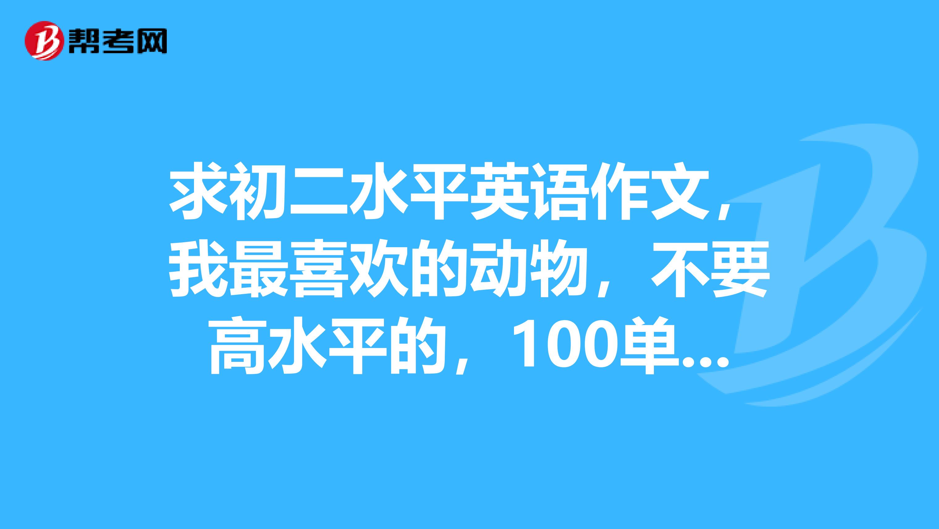 求初二水平英語作文,我最喜歡的動物,不要高水平的,100單詞可以