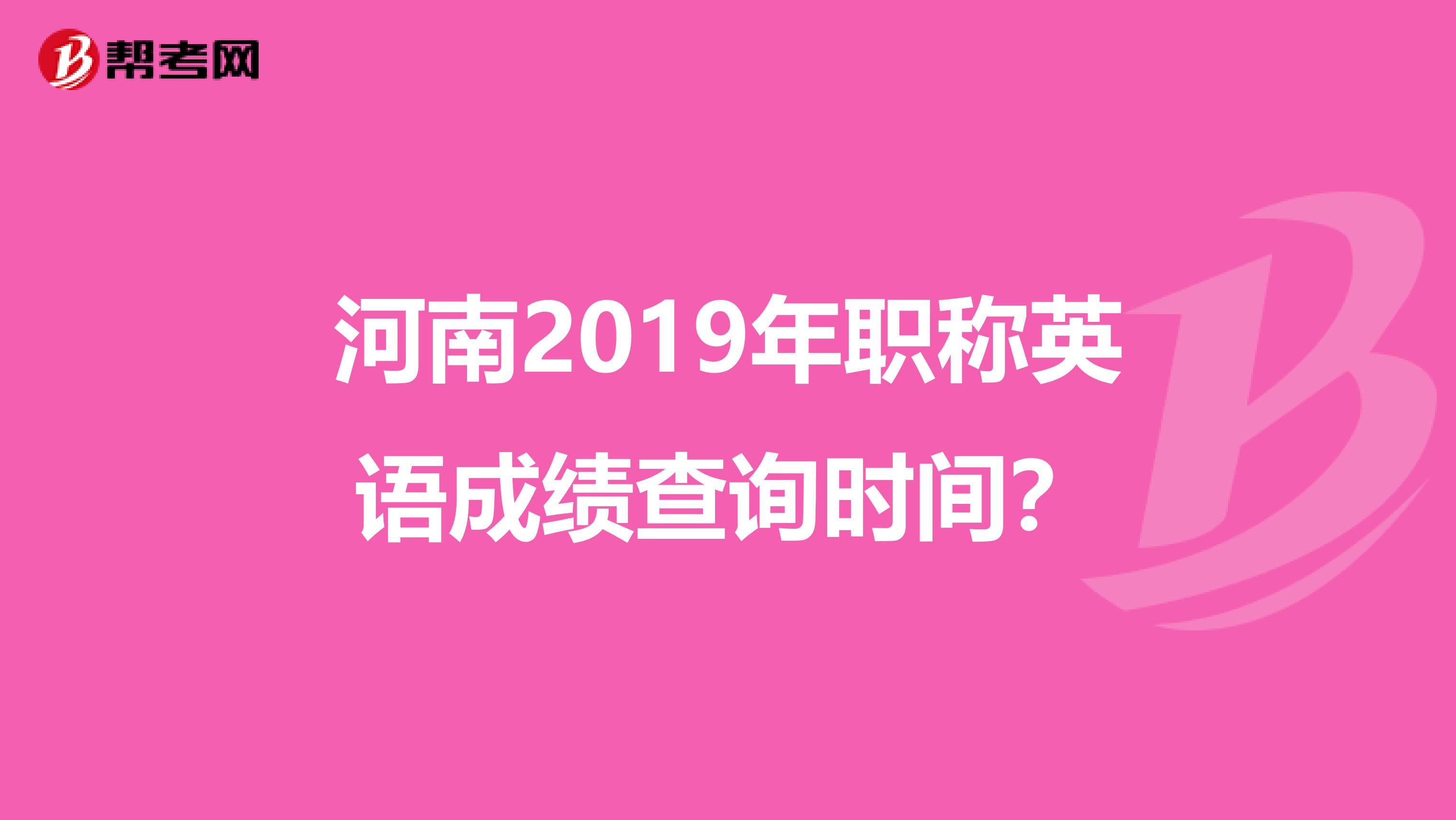 河南2019年职称英语成绩查询时间？