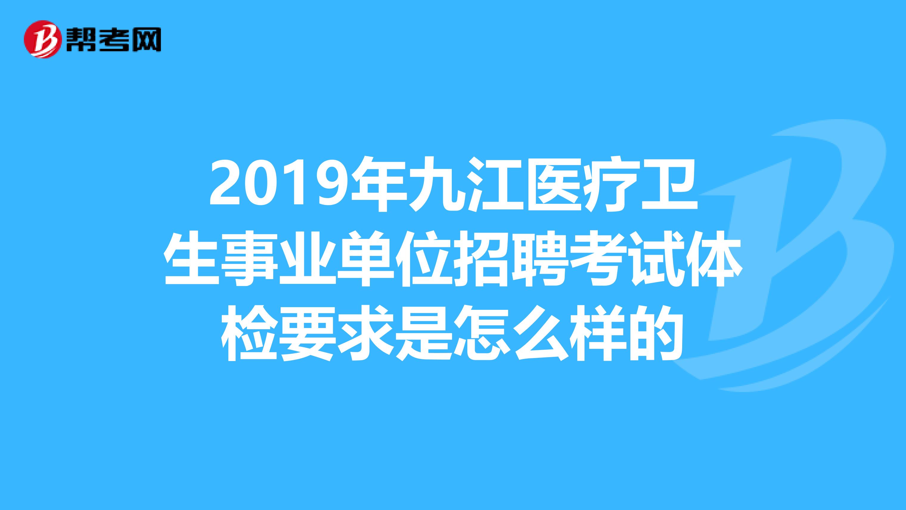2019年九江医疗卫生事业单位招聘考试体检要求是怎么样的