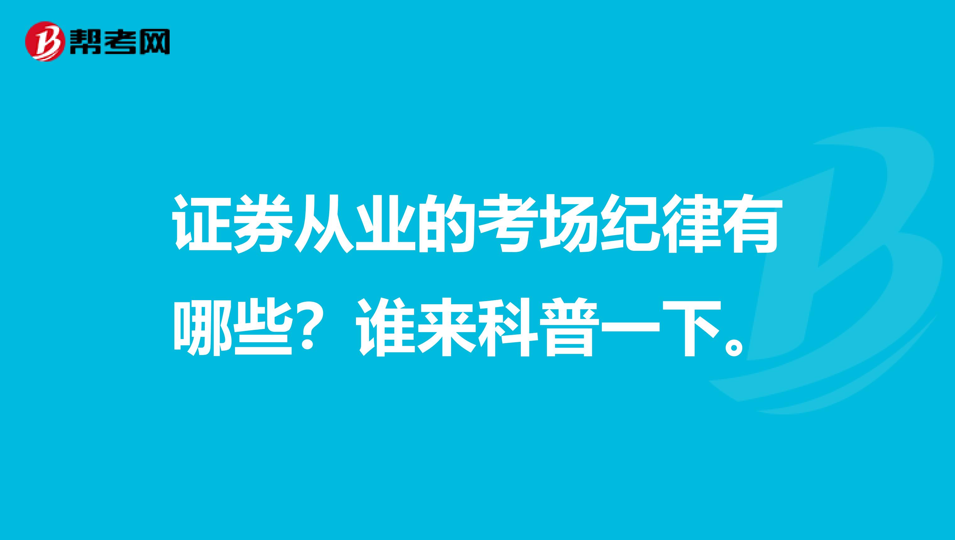证券从业的考场纪律有哪些？谁来科普一下。