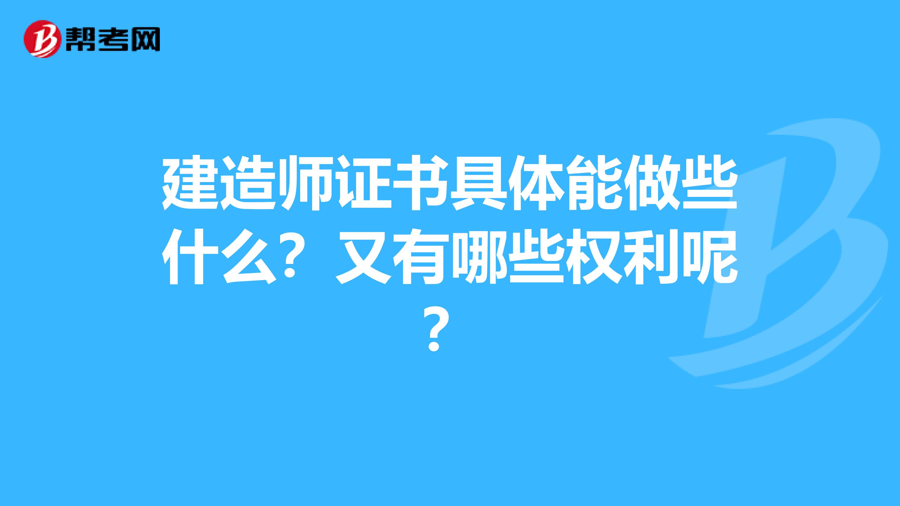 建造师证书具体能做些什么?又有哪些权利呢?