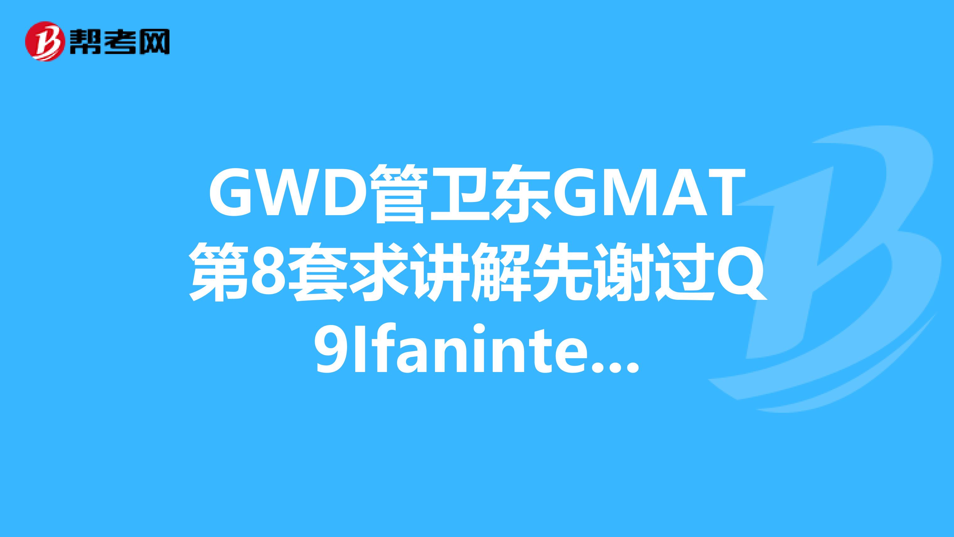 gwd管卫东gmat第8套求讲解先谢过q9ifaninteger.