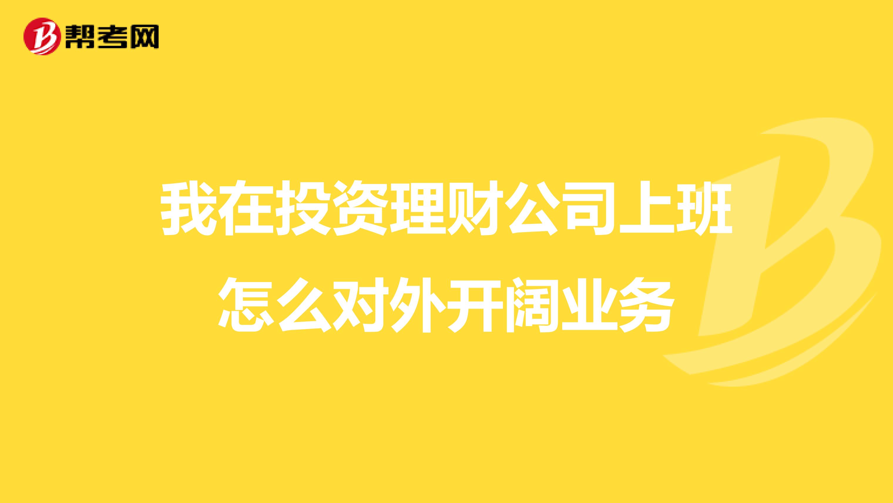 我在投资理财公司上班怎么对外开阔业务