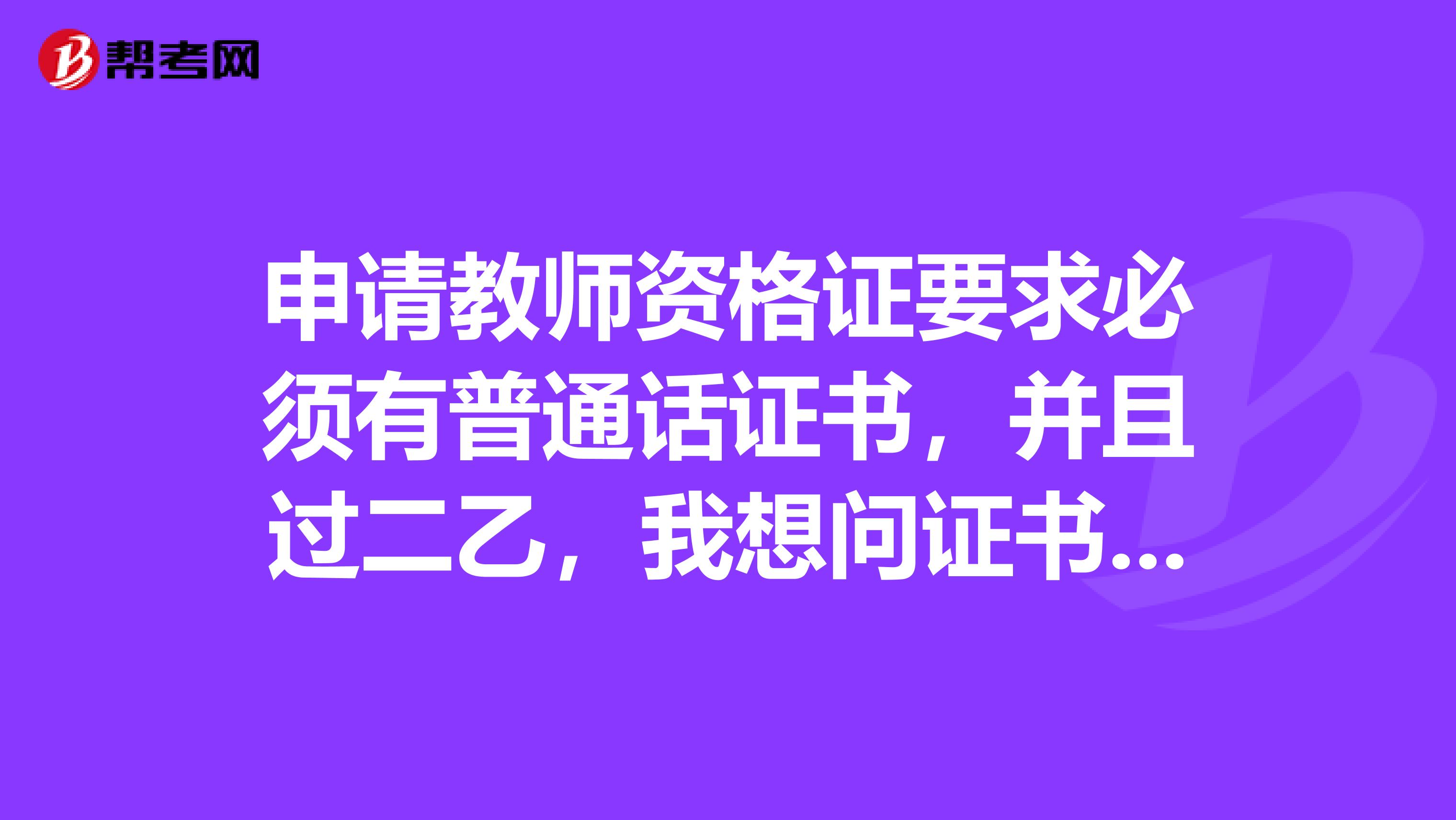 申请教师资格证要求必须有普通话证书，并且过二乙，我想问证书已经有了，认证机构会到网上查询核实吗