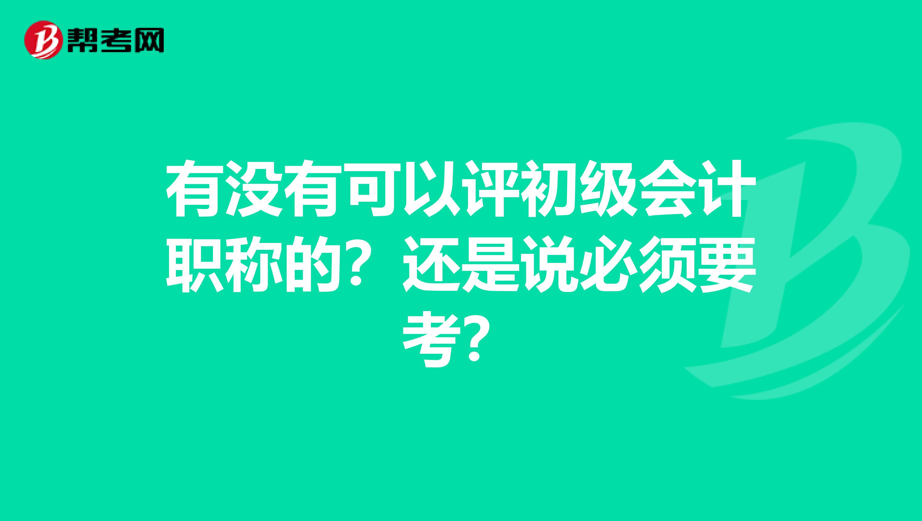 有没有可以评初级会计职称的?还是说必须要考?