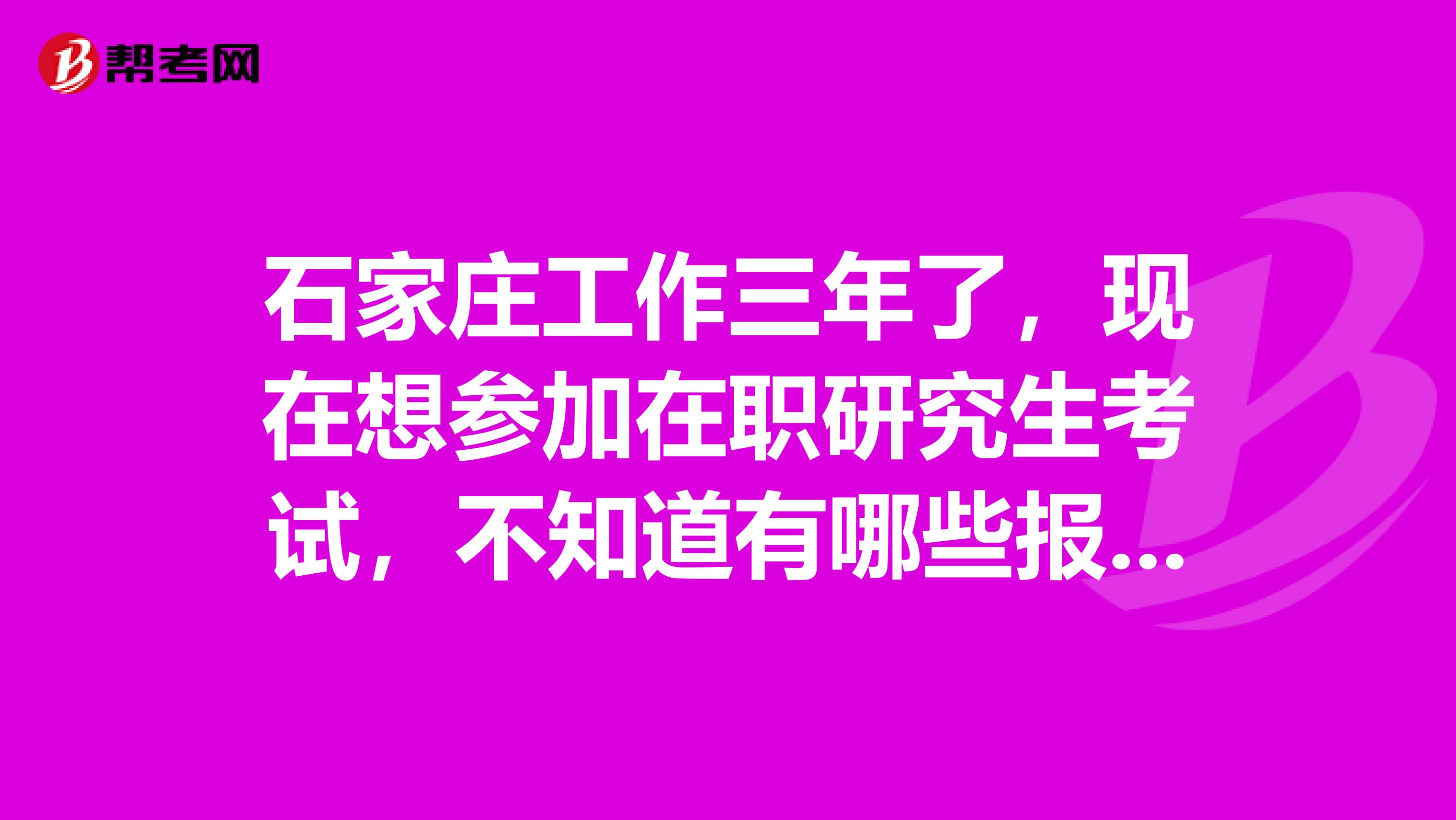 石家庄工作三年了，现在想参加在职研究生考试，不知道有哪些报考条件，请大家帮帮忙