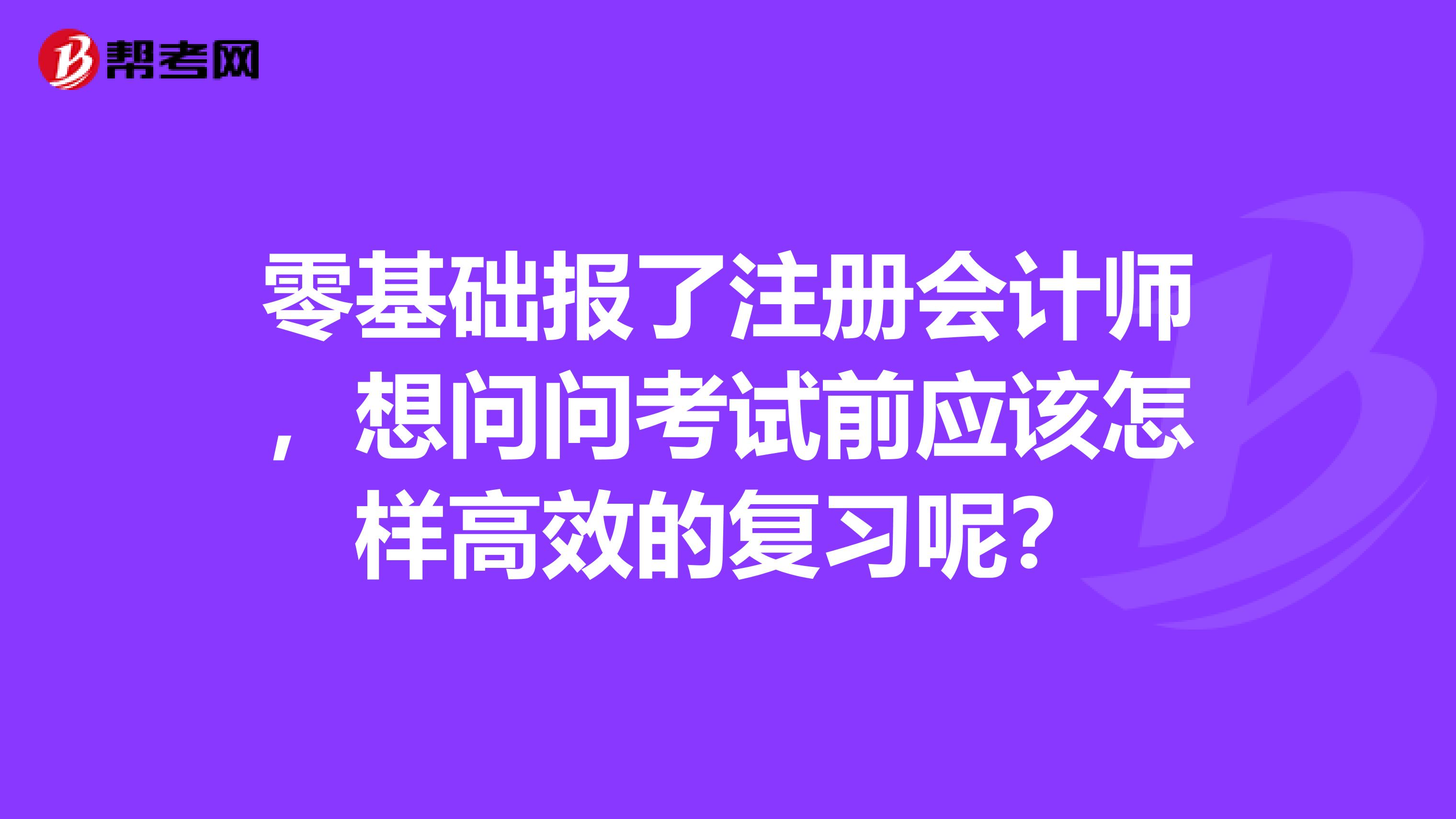 零基礎(chǔ)報(bào)了注冊(cè)會(huì)計(jì)師，想問(wèn)問(wèn)考試前應(yīng)該怎樣高效的復(fù)習(xí)呢？