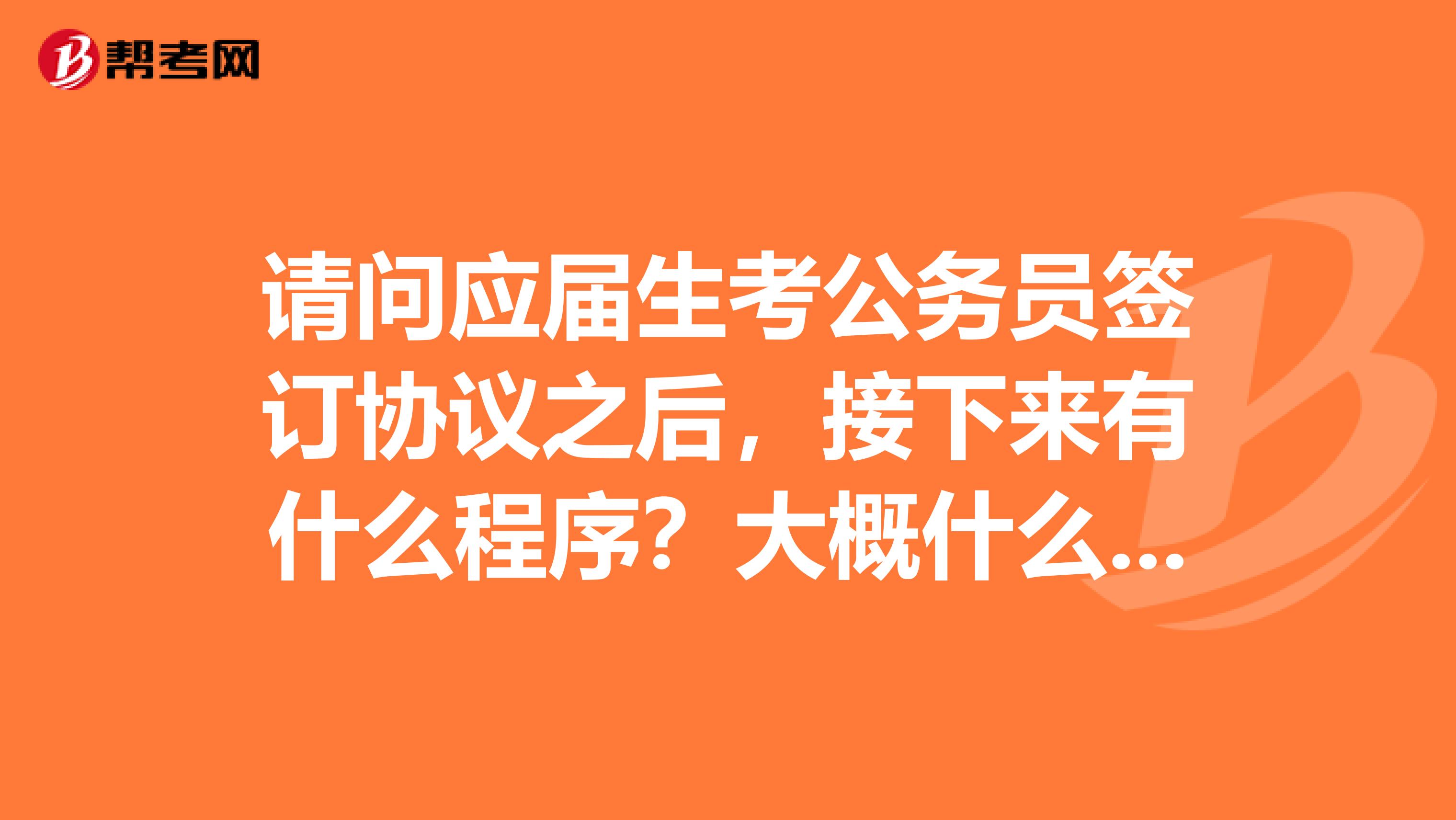 请问应届生考公务员签订协议之后,接下来有什么程序?大概什么时间去单位报到?
