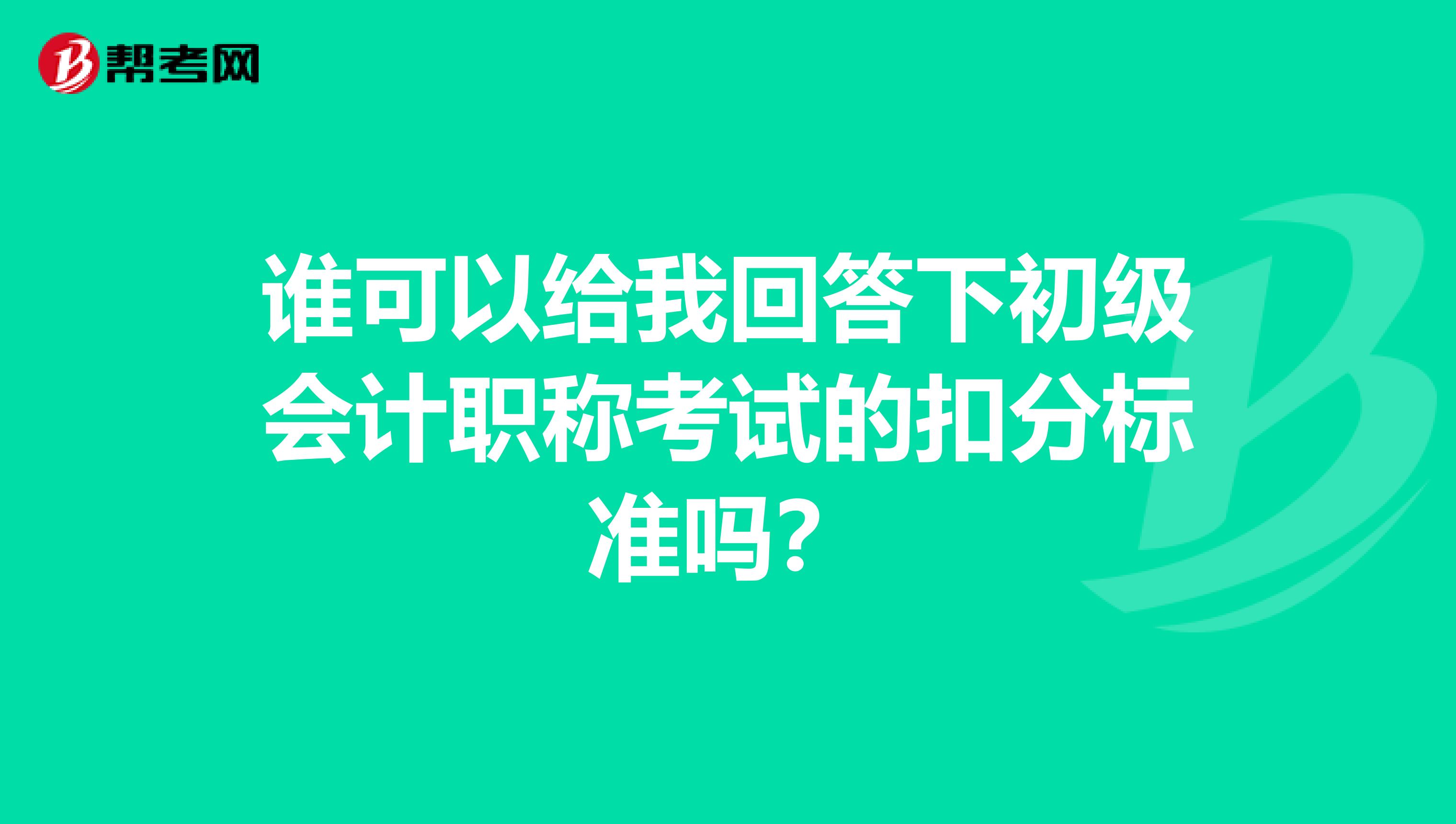 谁可以给我回答下初级会计职称考试的扣分标准吗?