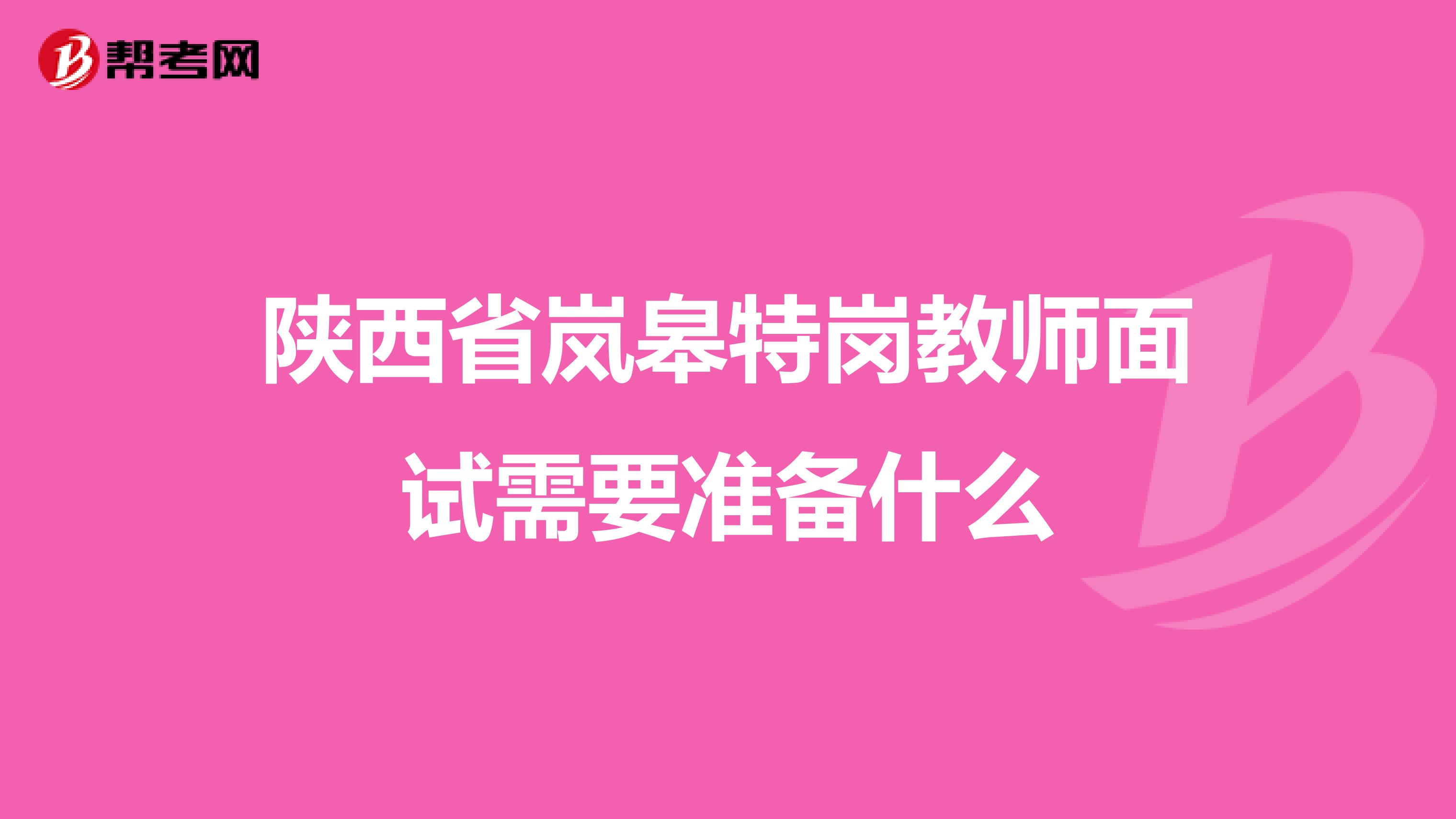 陕西省岚皋特岗教师面试需要准备什么