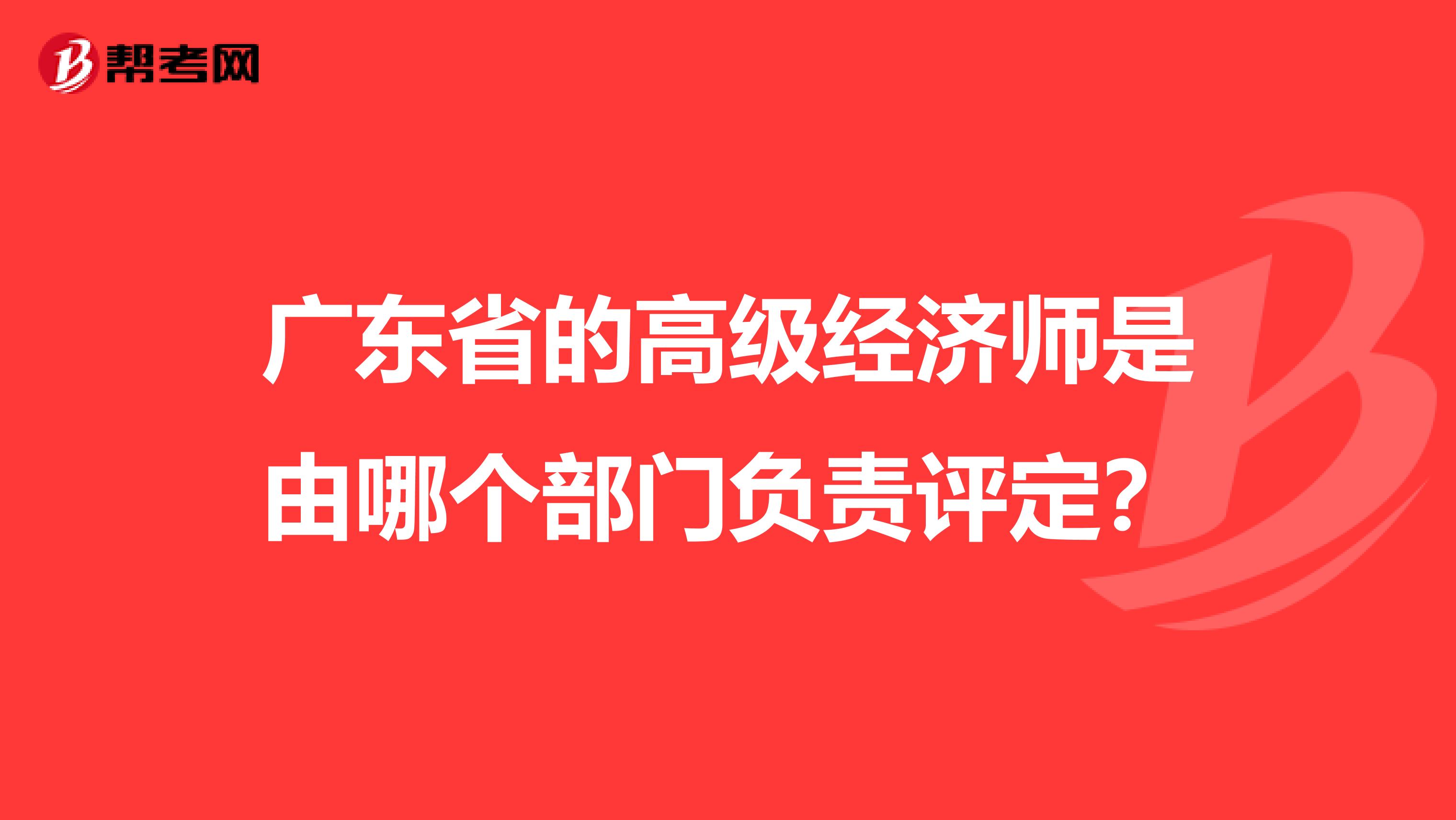 广东省的高级经济师是由哪个部门负责评定？