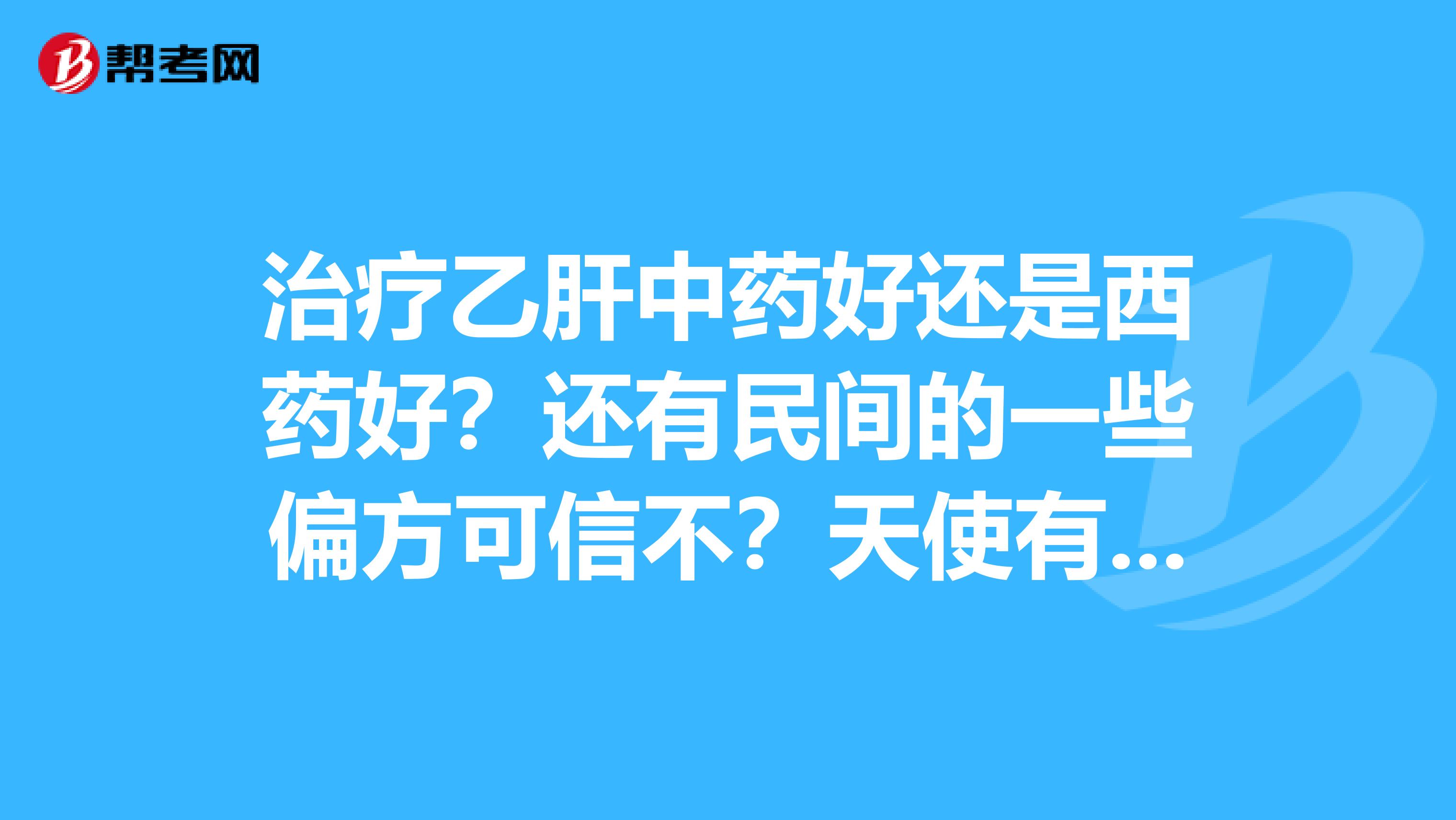 治疗乙肝中药好还是西药好?还有民间的一些偏方可信不?天使有经验的人进求助gtlt