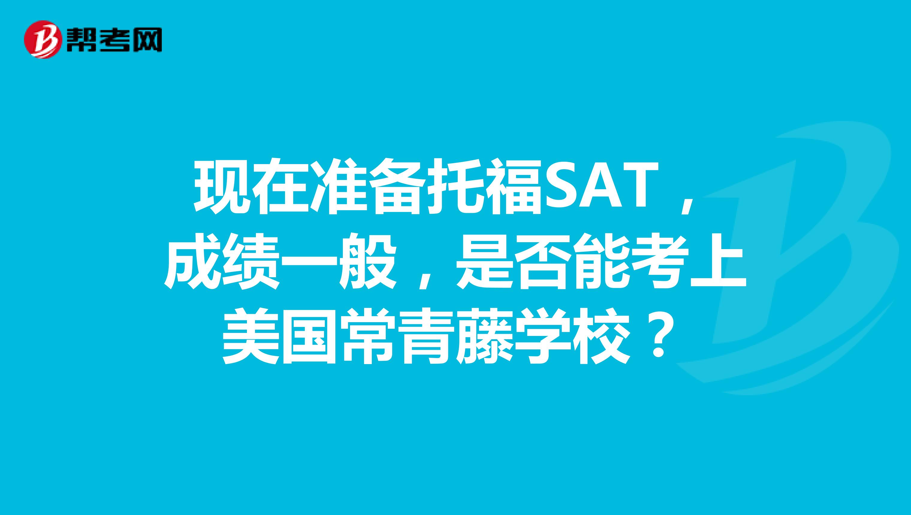 現(xiàn)在準(zhǔn)備托福SAT，成績(jī)一般，是否能考上美國(guó)常青藤學(xué)校？