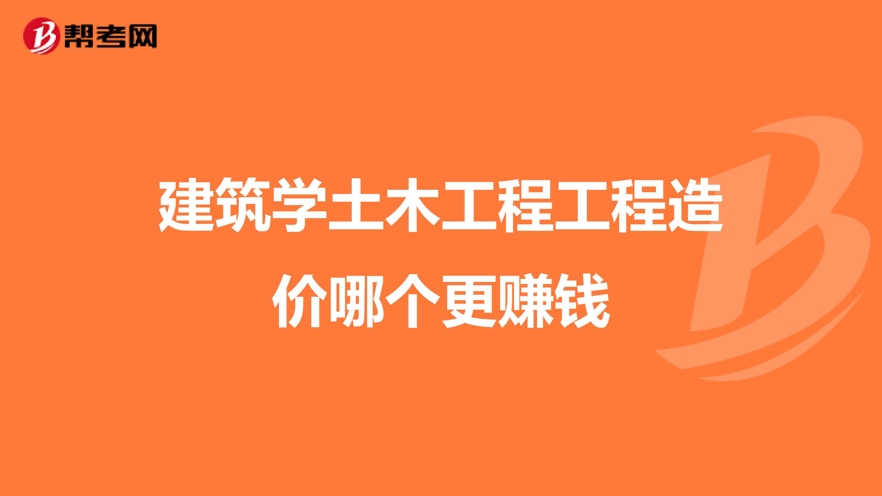 建筑学土木工程工程造价哪个更赚钱