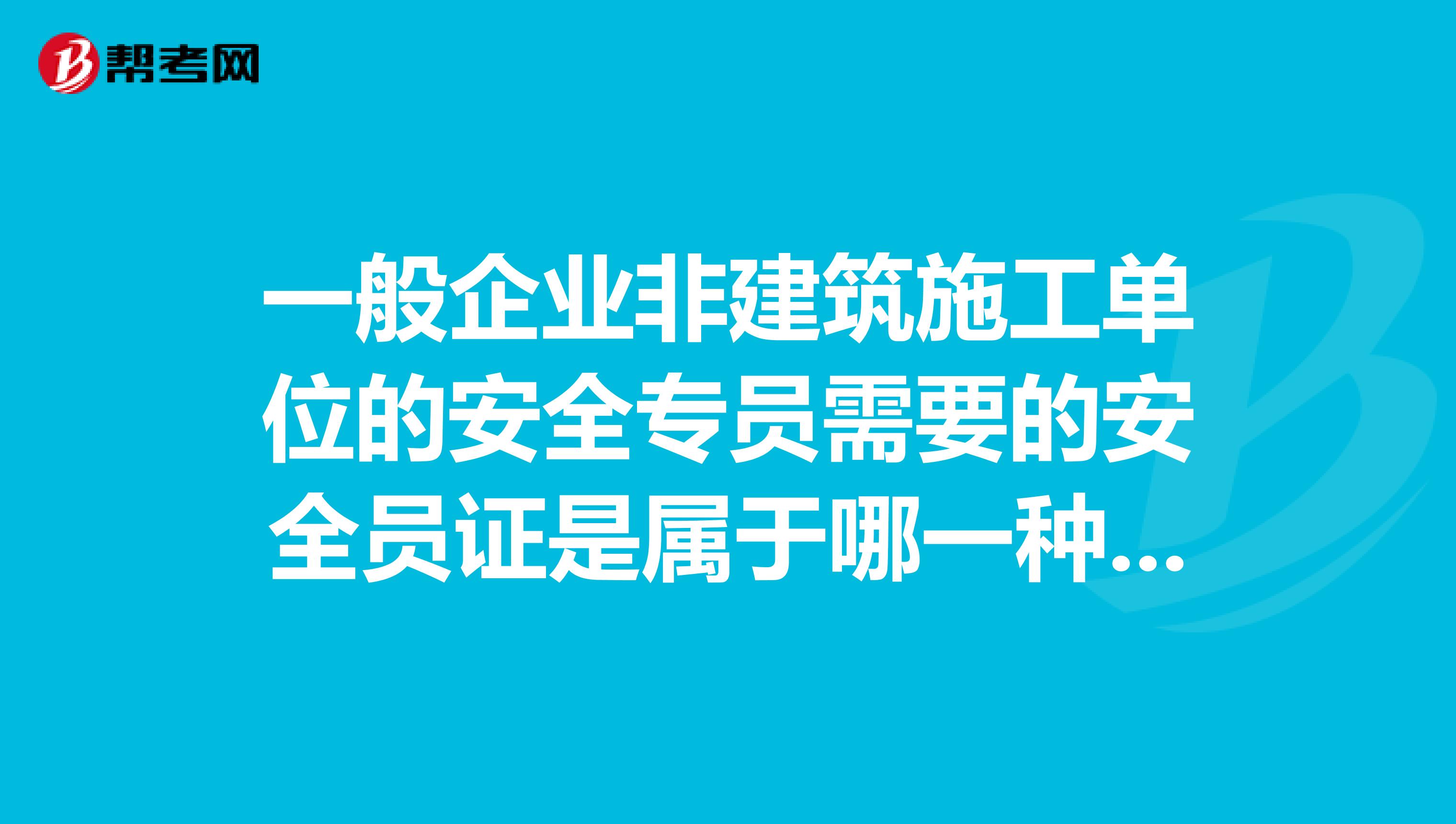 一般企业非建筑施工单位的安全专员需要的安全员证是属于哪一种办理流程是什么??